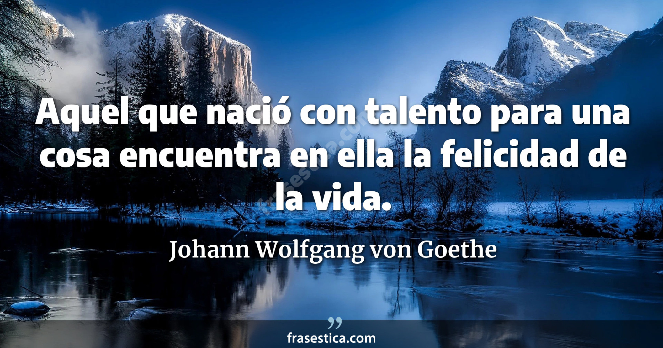 Aquel que nació con talento para una cosa encuentra en ella la felicidad de la vida. - Johann Wolfgang von Goethe