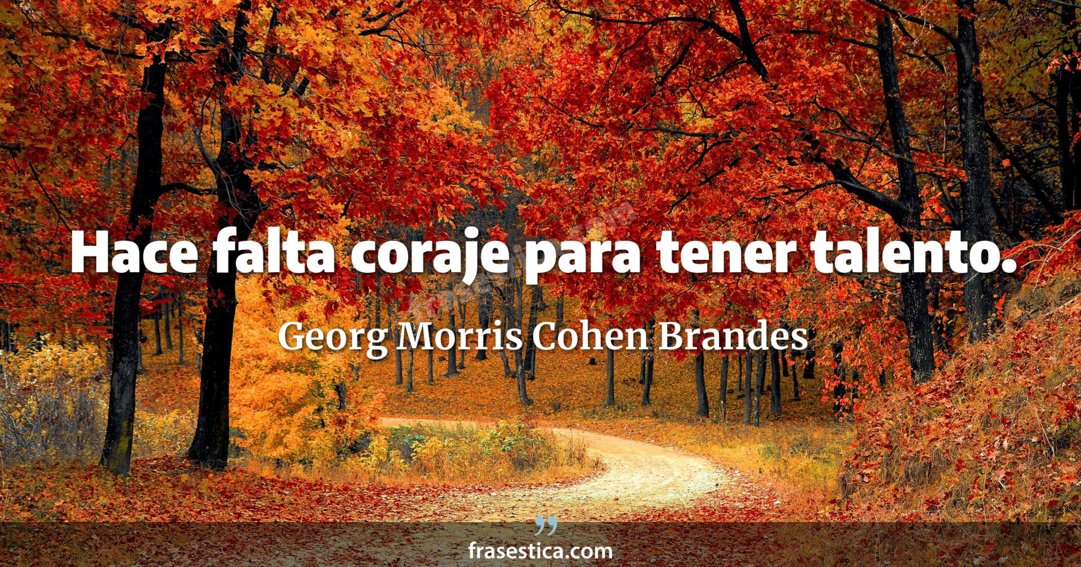 Hace falta coraje para tener talento. - Georg Morris Cohen Brandes