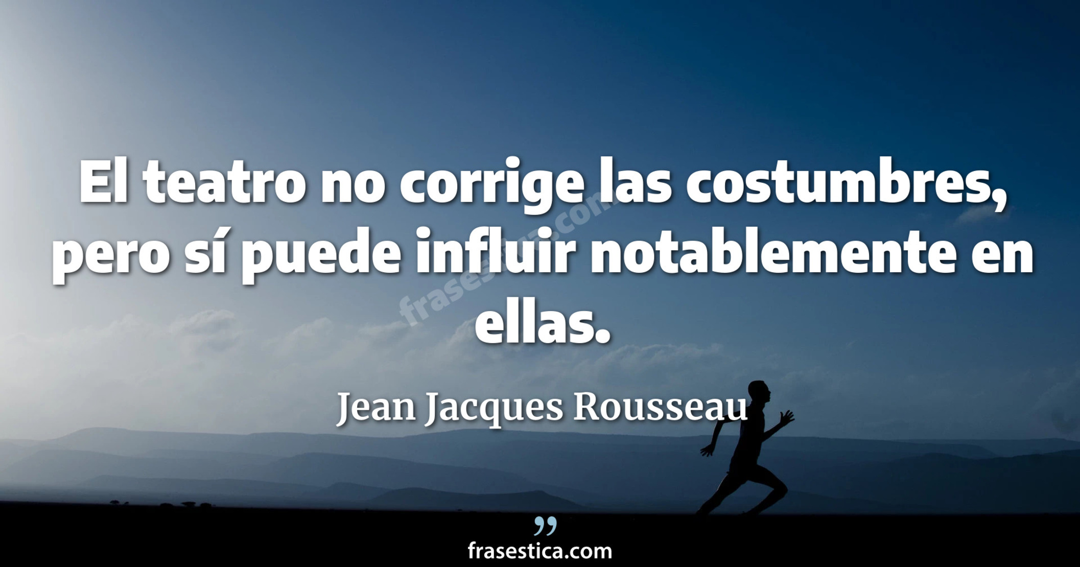 El teatro no corrige las costumbres, pero sí puede influir notablemente en ellas. - Jean Jacques Rousseau