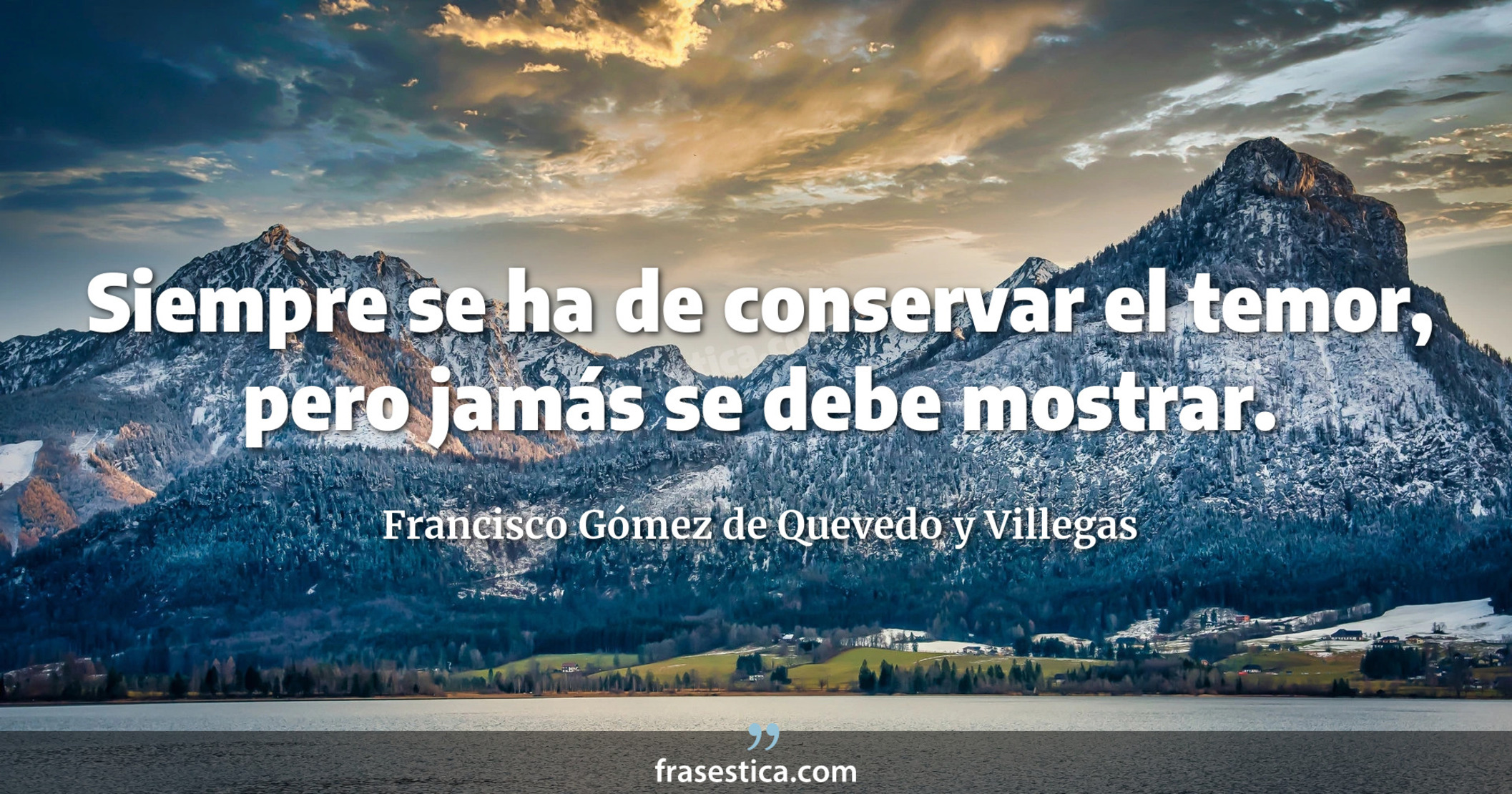Siempre se ha de conservar el temor, pero jamás se debe mostrar. - Francisco Gómez de Quevedo y Villegas