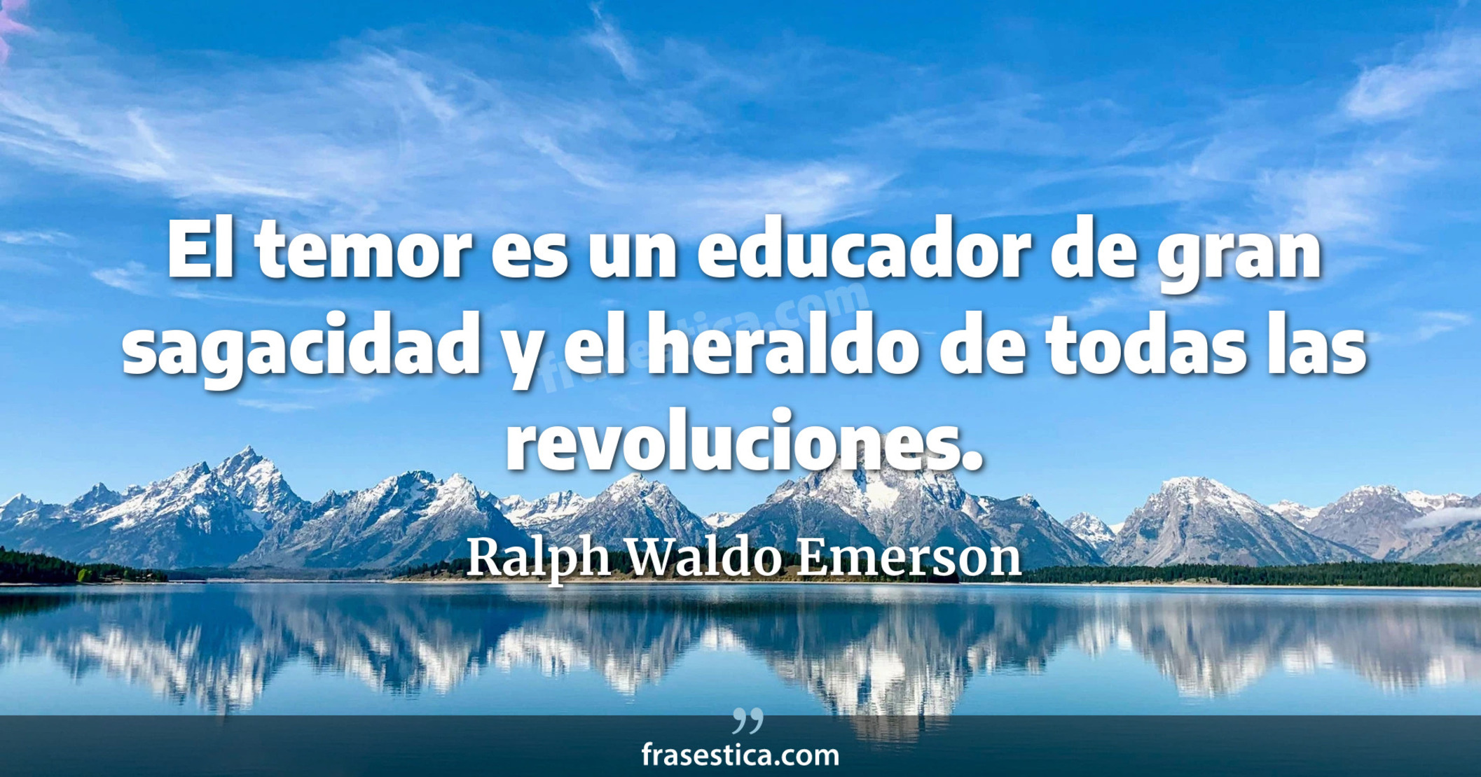El temor es un educador de gran sagacidad y el heraldo de todas las revoluciones. - Ralph Waldo Emerson