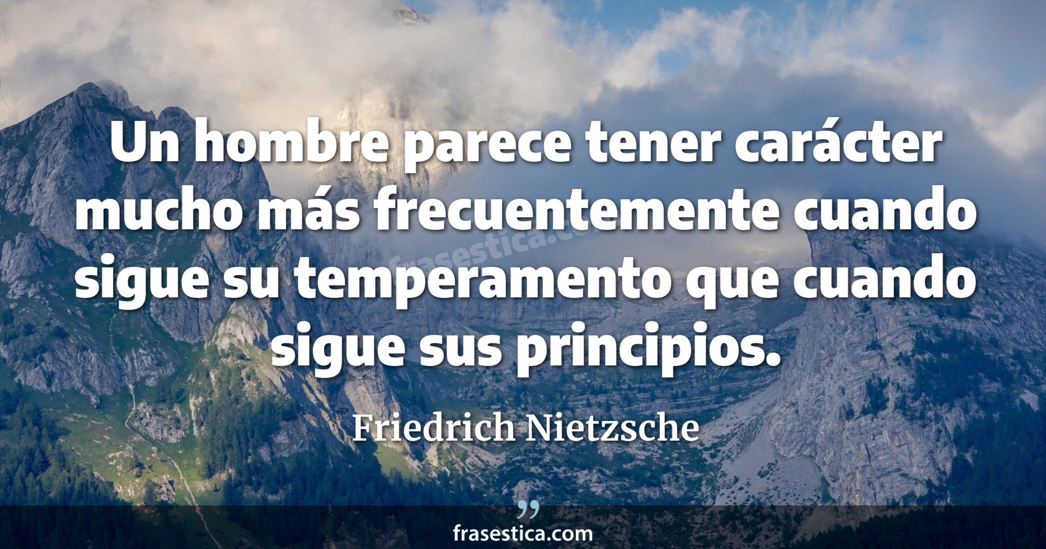 Un hombre parece tener carácter mucho más frecuentemente cuando sigue su temperamento que cuando sigue sus principios. - Friedrich Nietzsche