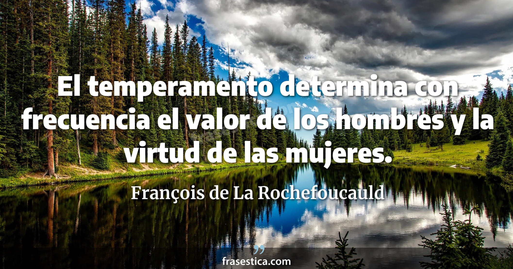 El temperamento determina con frecuencia el valor de los hombres y la virtud de las mujeres. - François de La Rochefoucauld