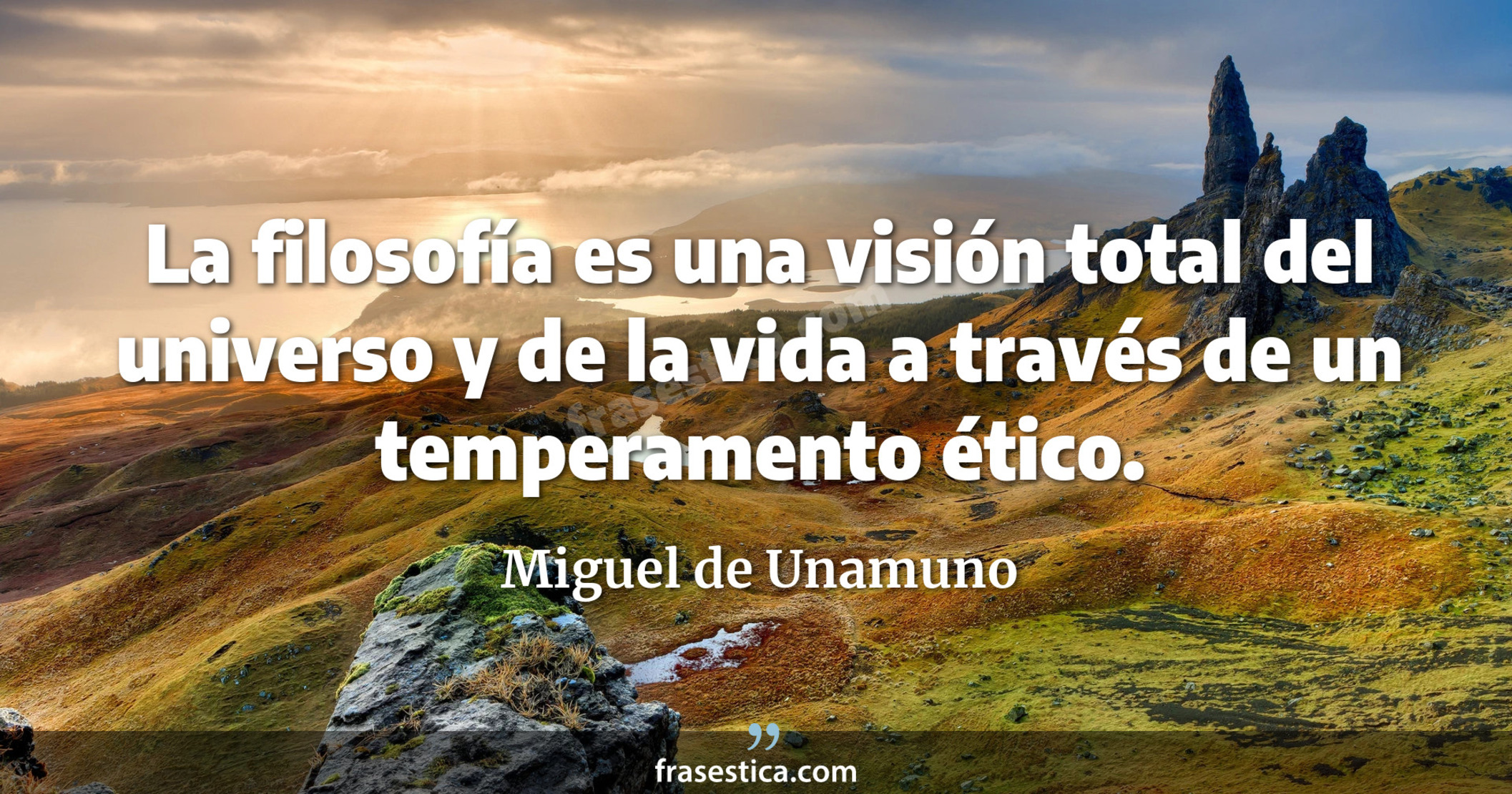 La filosofía es una visión total del universo y de la vida a través de un temperamento ético. - Miguel de Unamuno