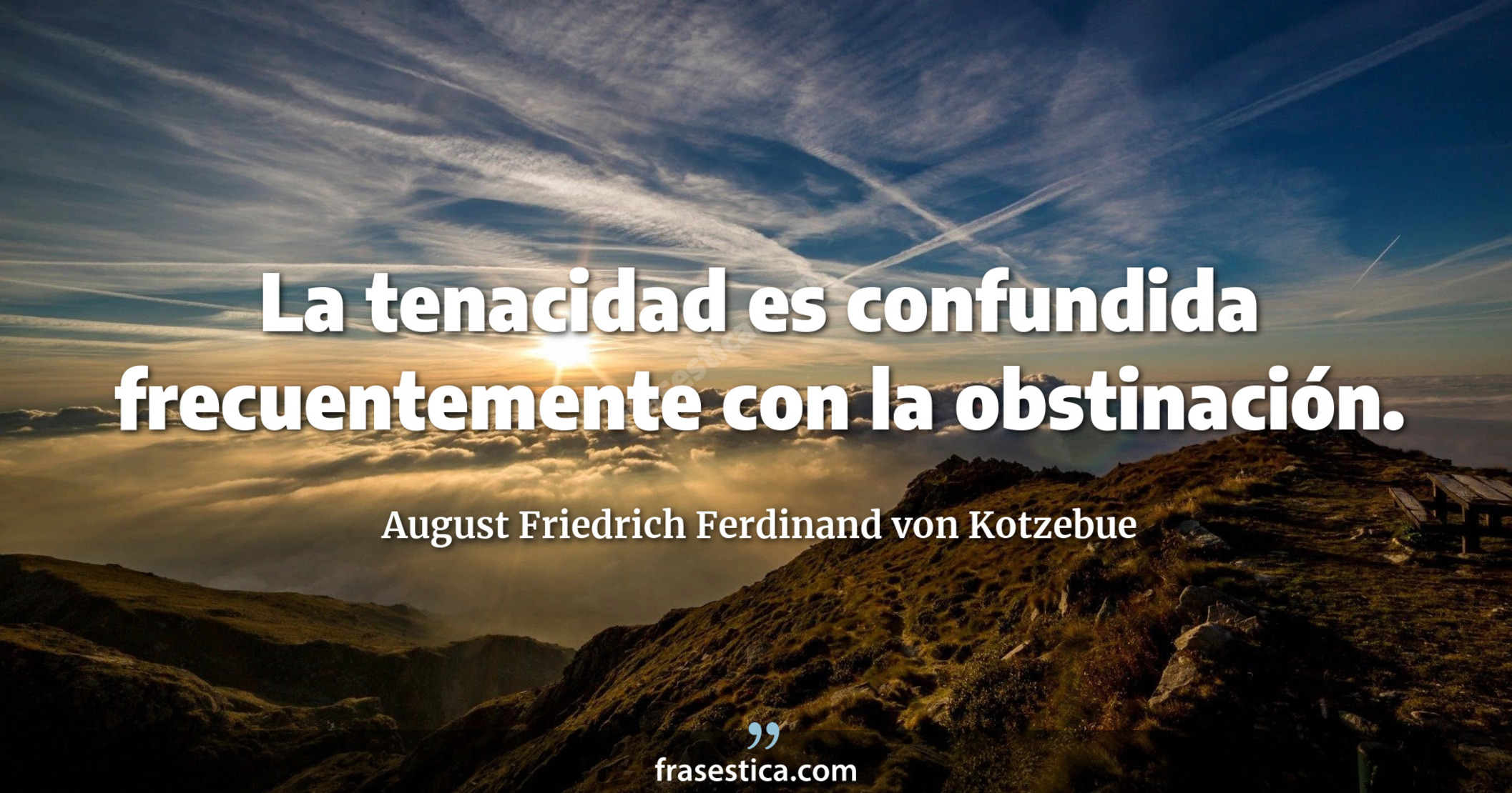La tenacidad es confundida frecuentemente con la obstinación. - August Friedrich Ferdinand von Kotzebue