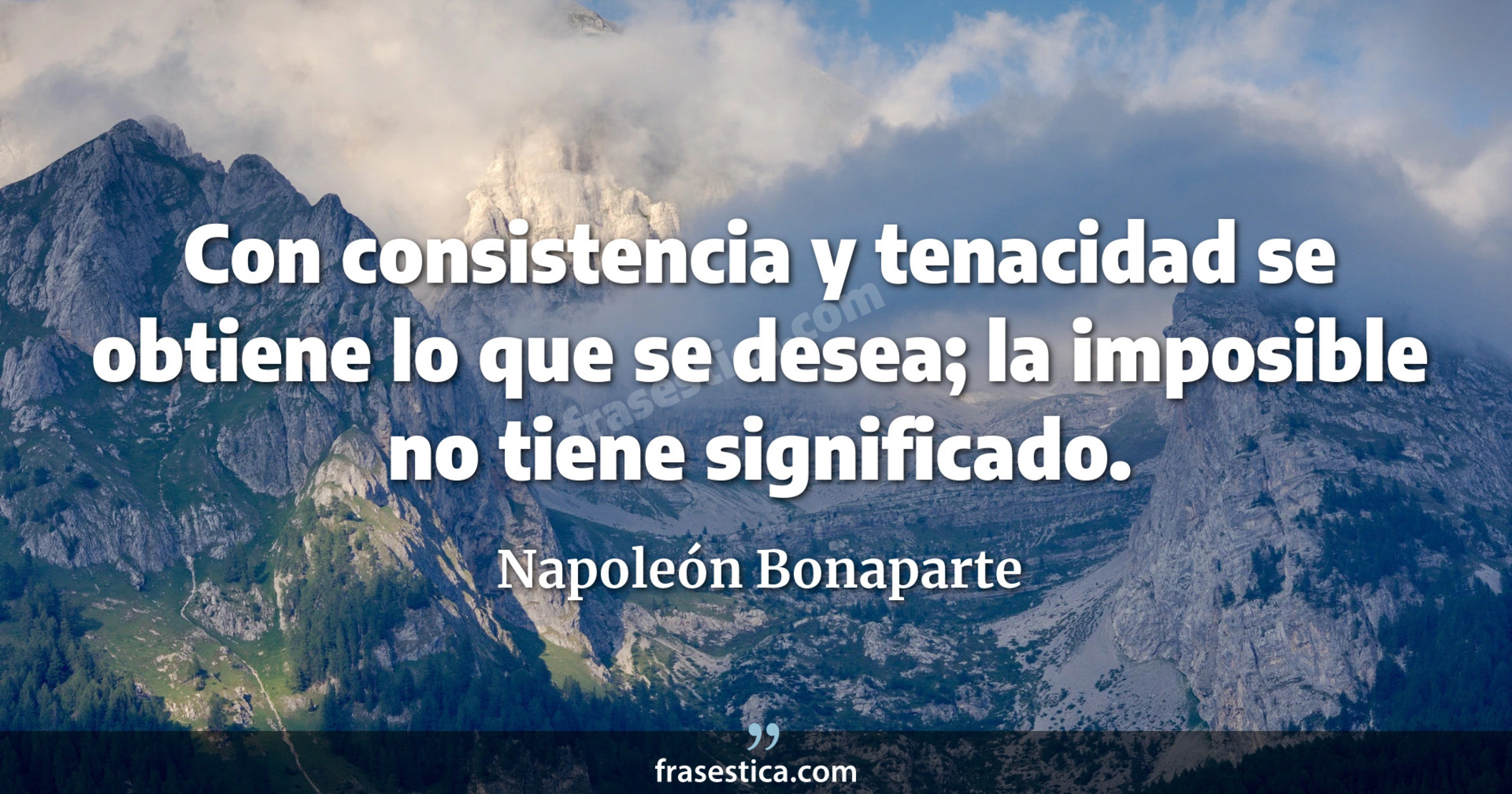 Con consistencia y tenacidad se obtiene lo que se desea; la  imposible no tiene significado. - Napoleón Bonaparte