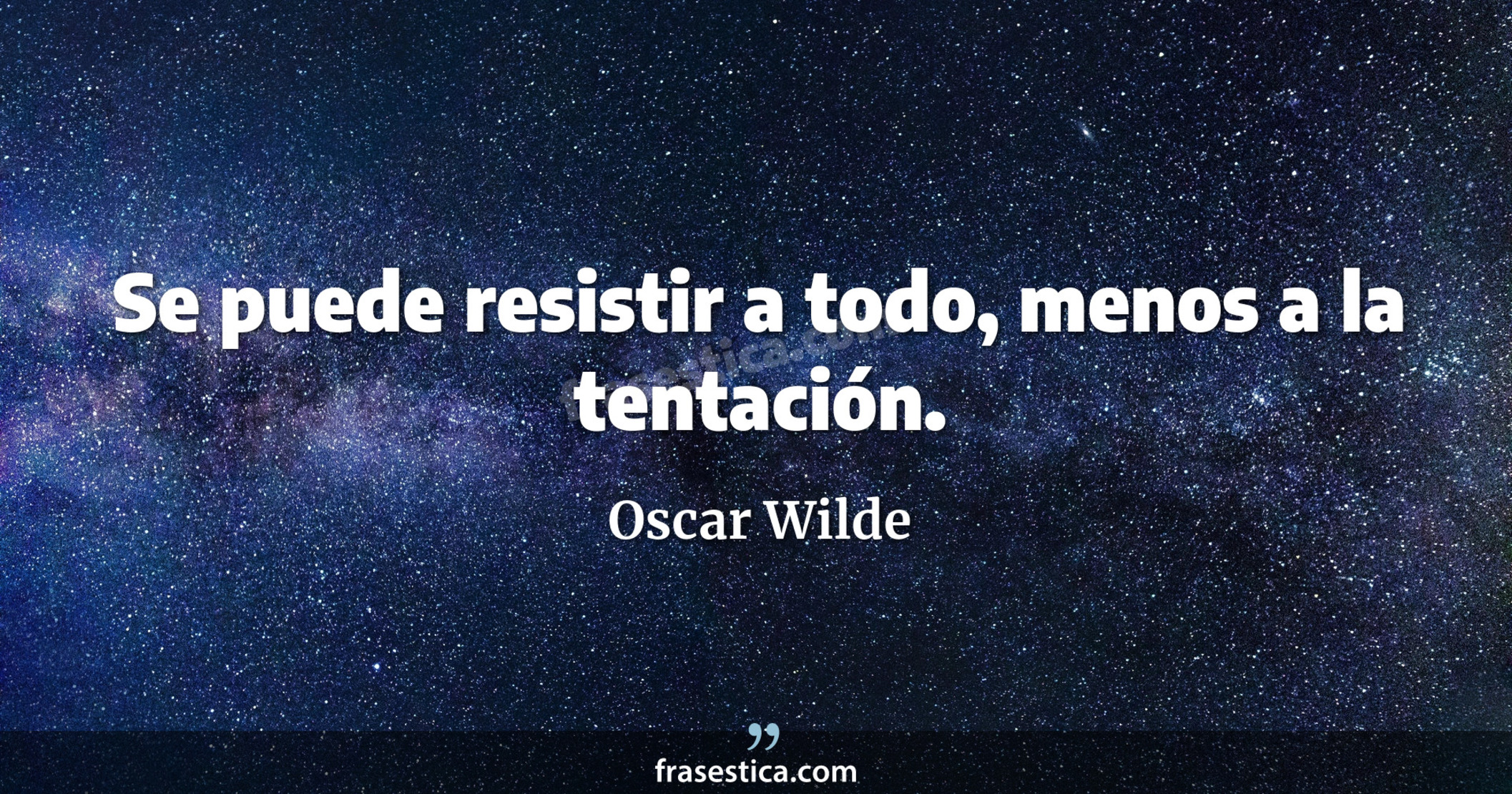 Se puede resistir a todo, menos a la tentación. - Oscar Wilde