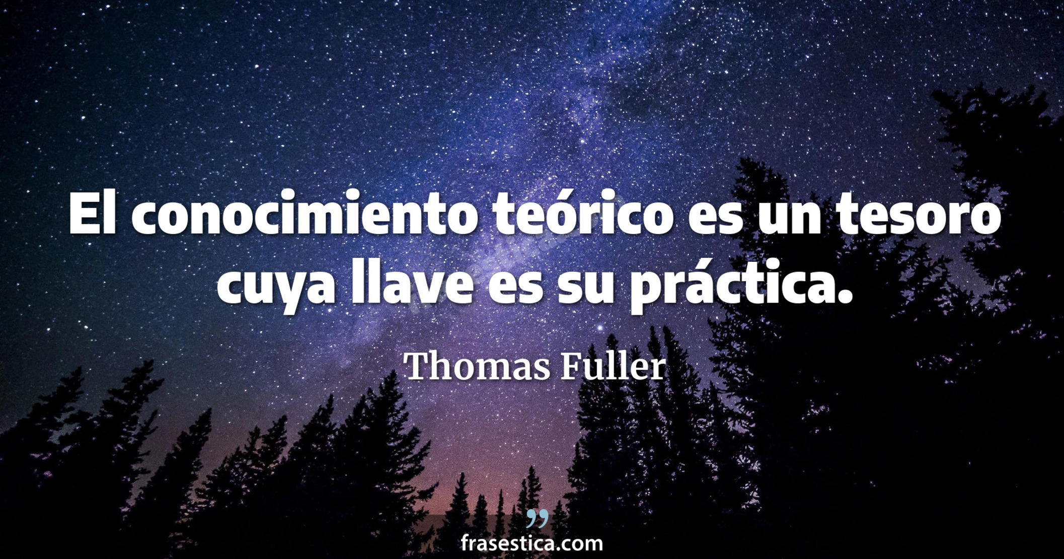 El conocimiento teórico es un tesoro cuya llave es su práctica. - Thomas Fuller