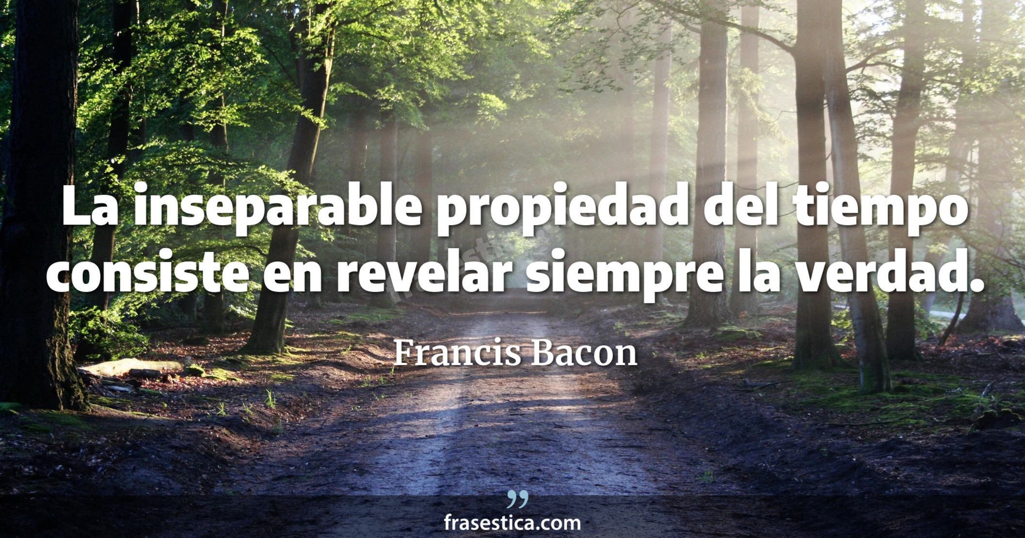 La inseparable propiedad del tiempo consiste en revelar siempre la verdad. - Francis Bacon