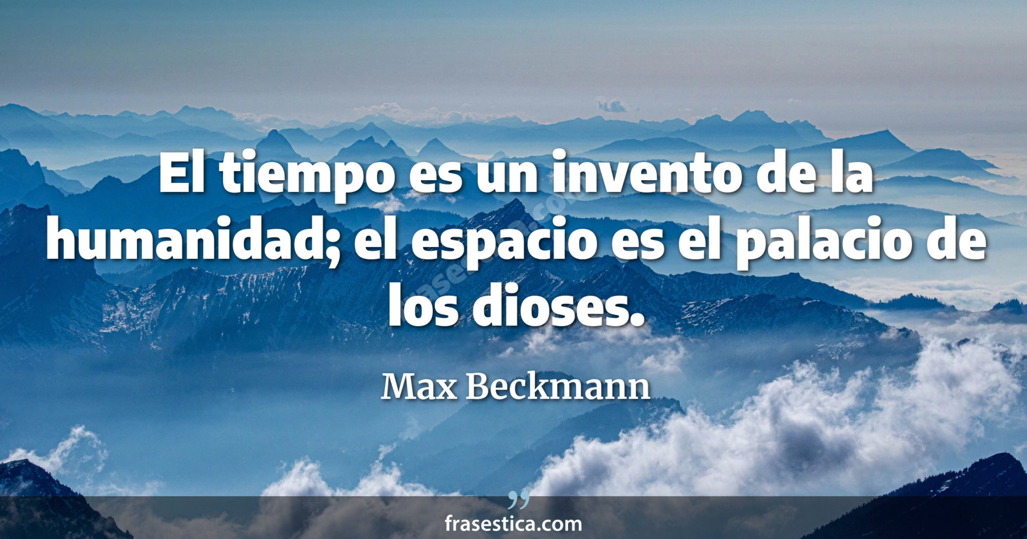 El tiempo es un invento de la humanidad; el espacio es el palacio de los dioses. - Max Beckmann