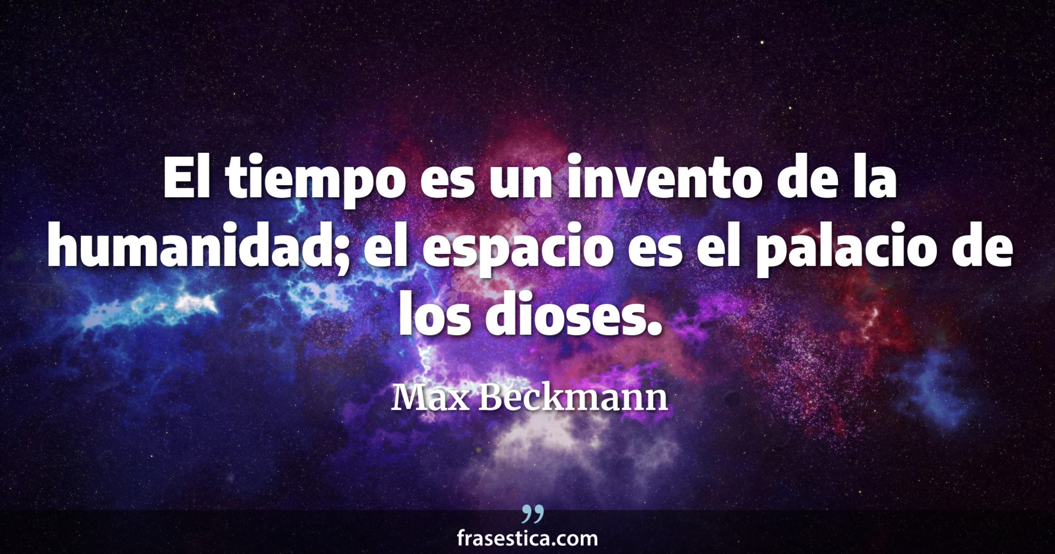 El tiempo es un invento de la humanidad; el espacio es el palacio de los dioses. - Max Beckmann