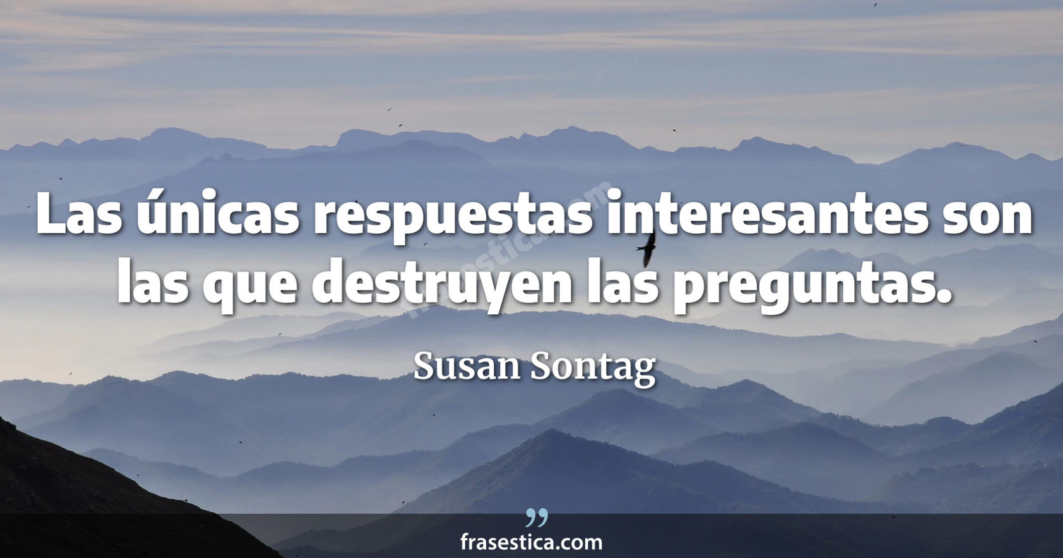 Las únicas respuestas interesantes son las que destruyen las preguntas. - Susan Sontag