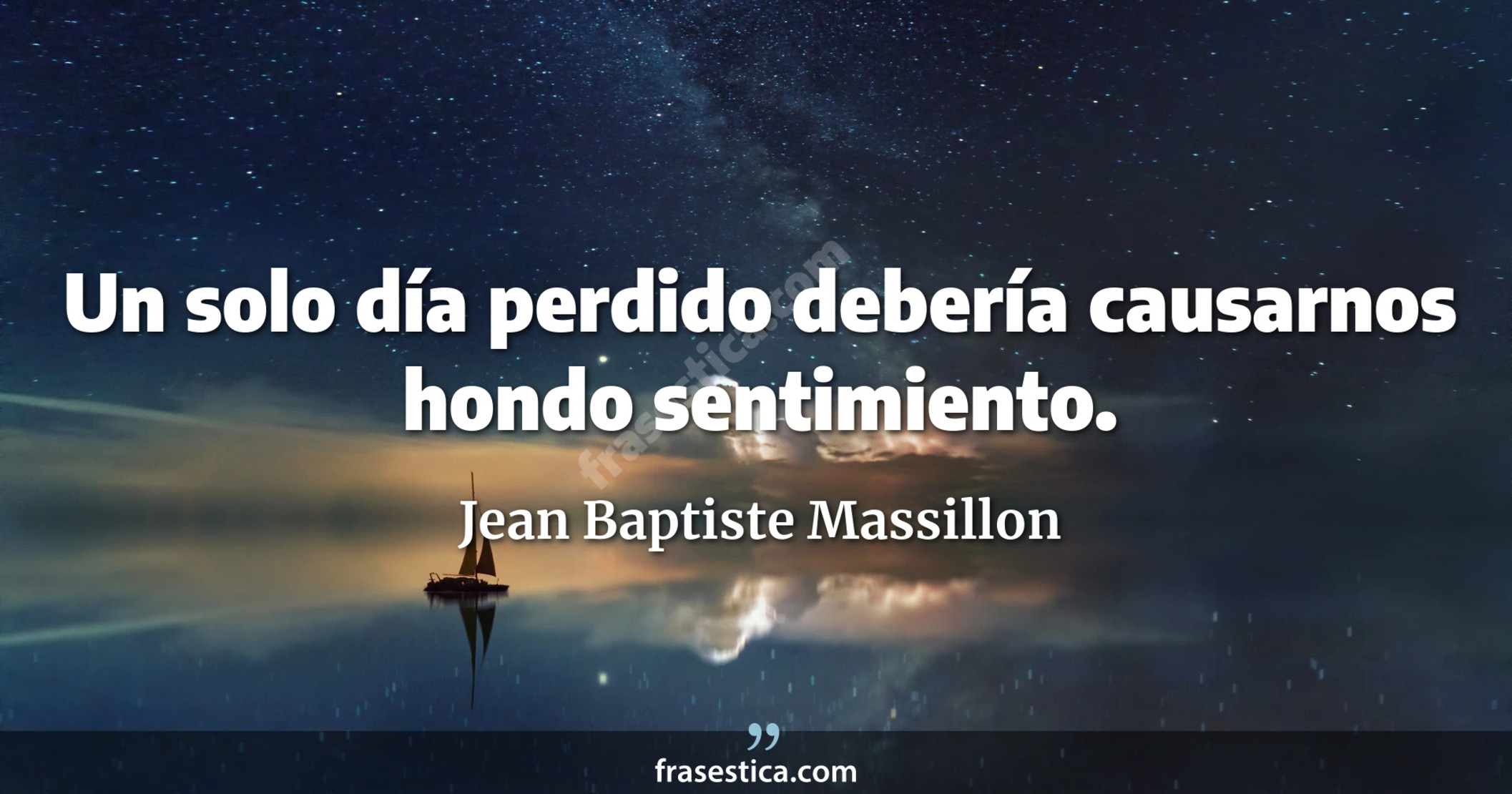 Un solo día perdido debería causarnos hondo sentimiento. - Jean Baptiste Massillon