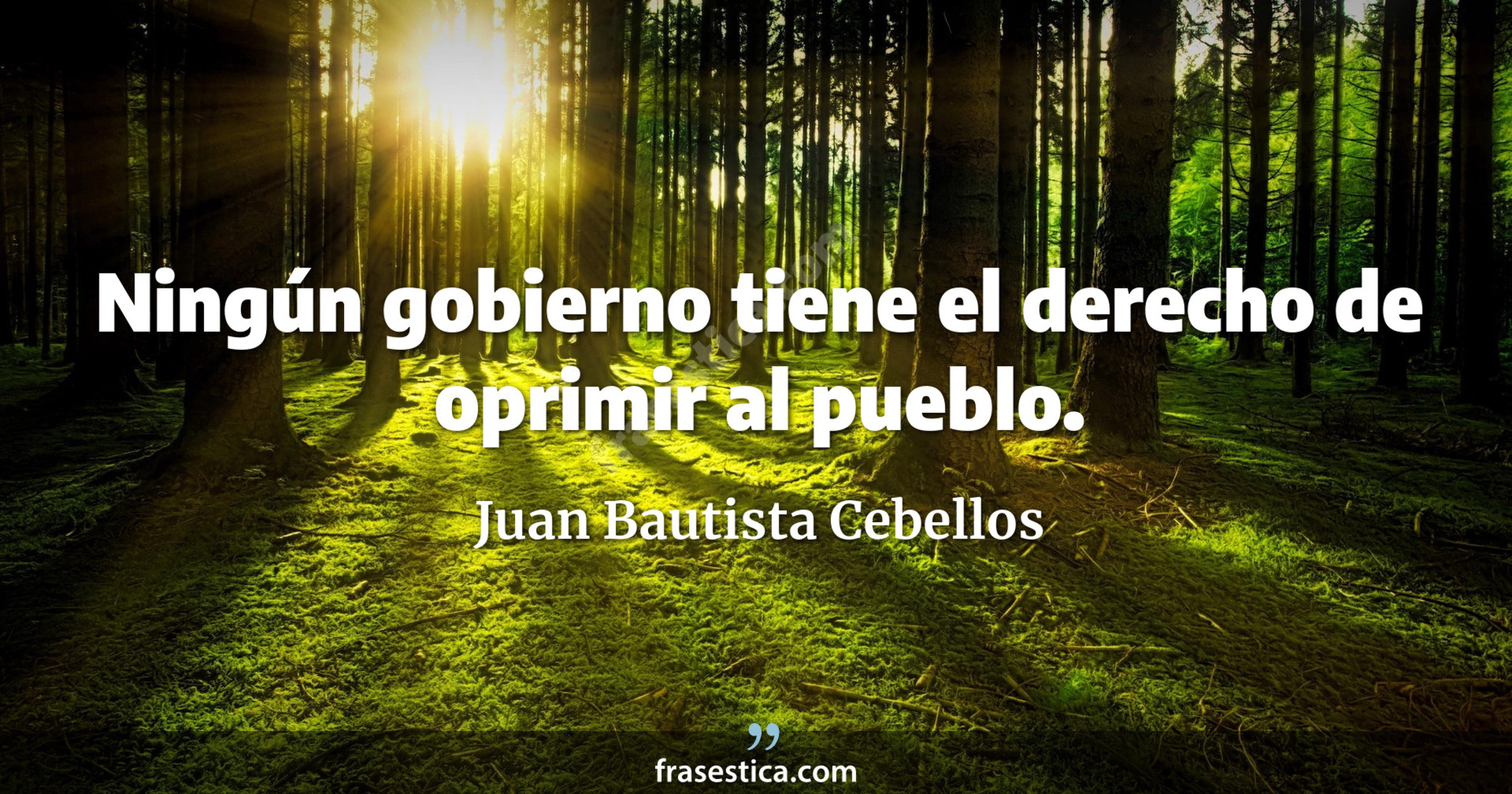Ningún gobierno tiene el derecho de oprimir al pueblo. - Juan Bautista Cebellos