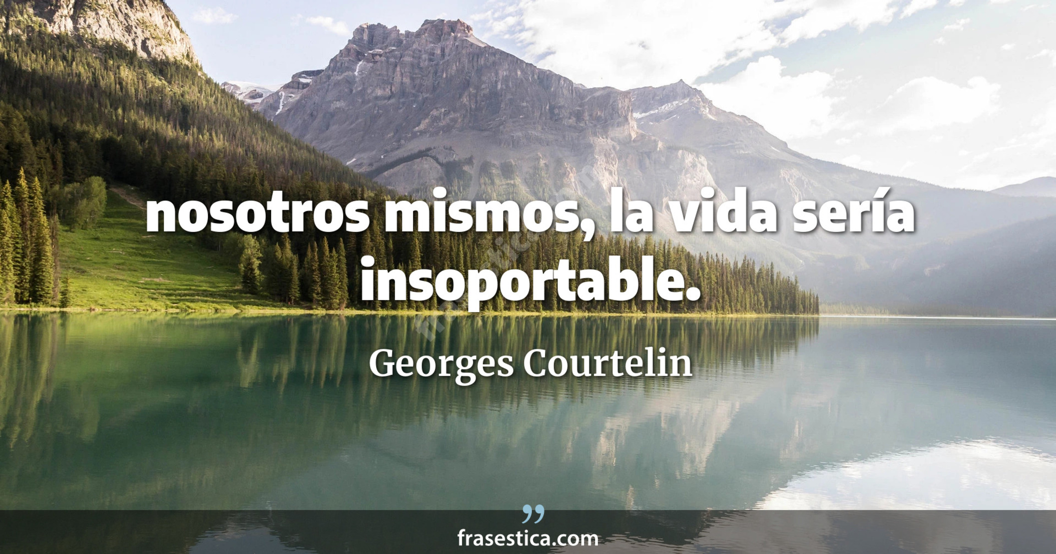 nosotros mismos, la vida sería insoportable. - Georges Courtelin