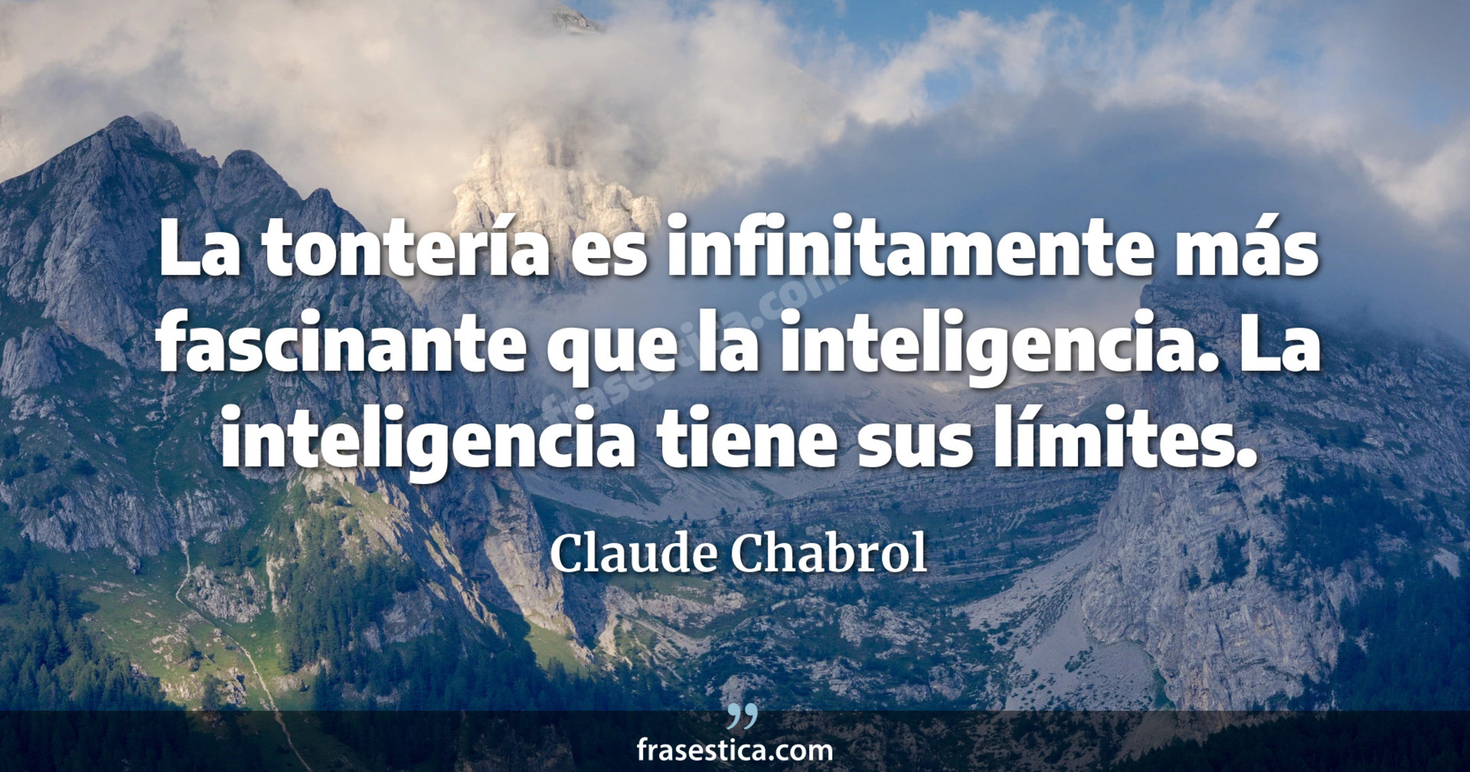 La tontería es infinitamente más fascinante que la inteligencia. La inteligencia tiene sus límites. - Claude Chabrol