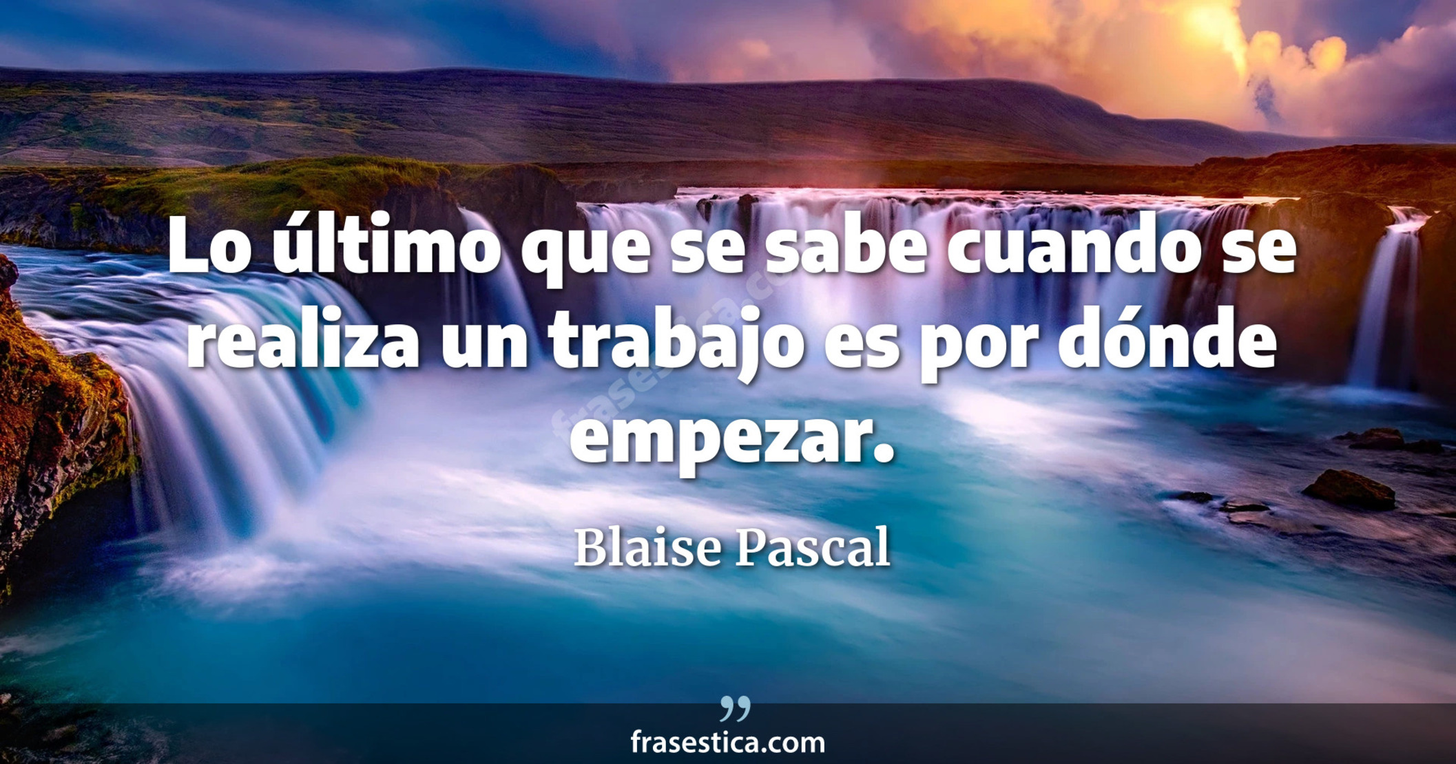 Lo último que se sabe cuando se realiza un trabajo es por dónde empezar. - Blaise Pascal