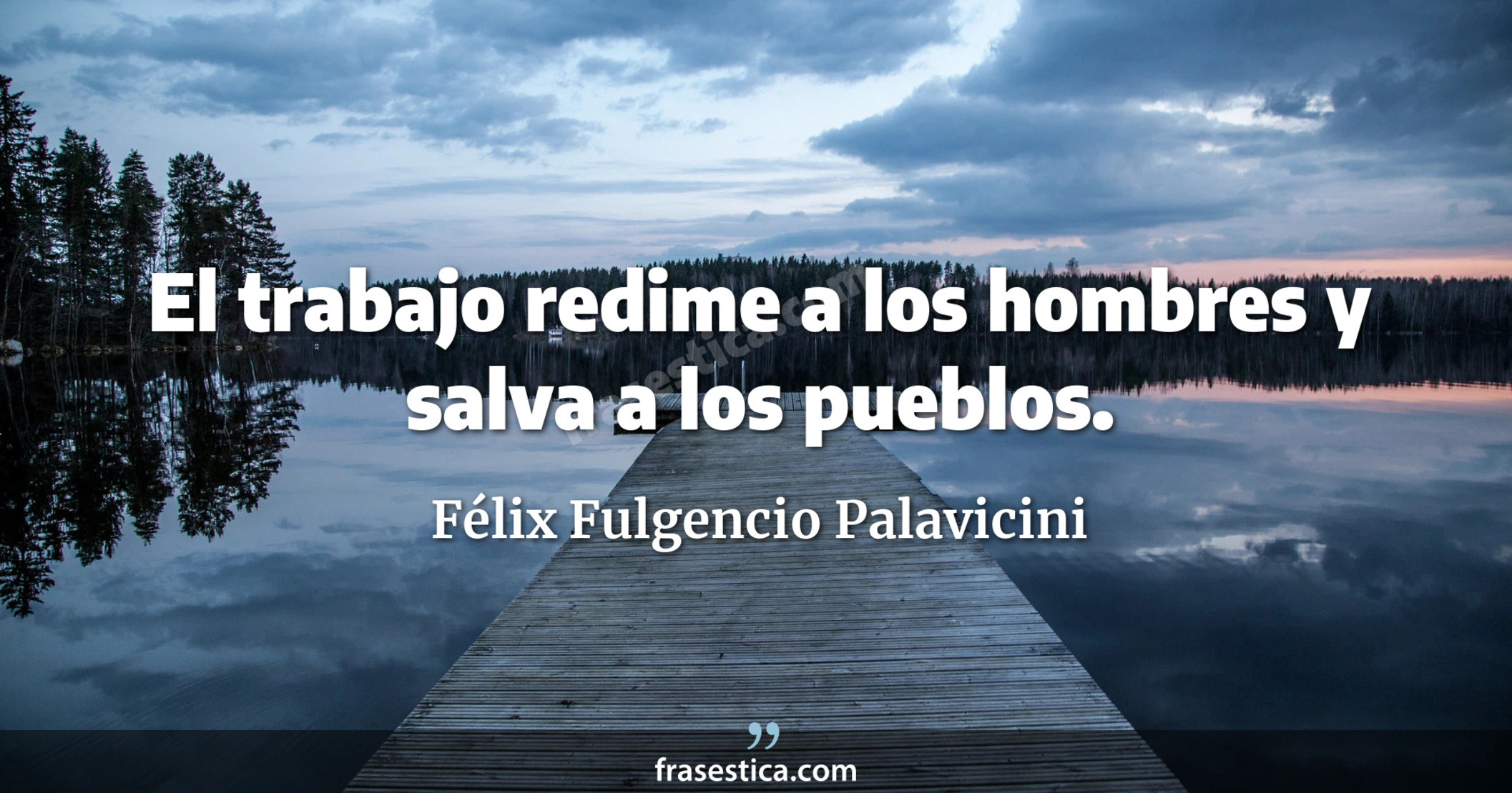 El trabajo redime a los hombres y salva a los pueblos. - Félix Fulgencio Palavicini