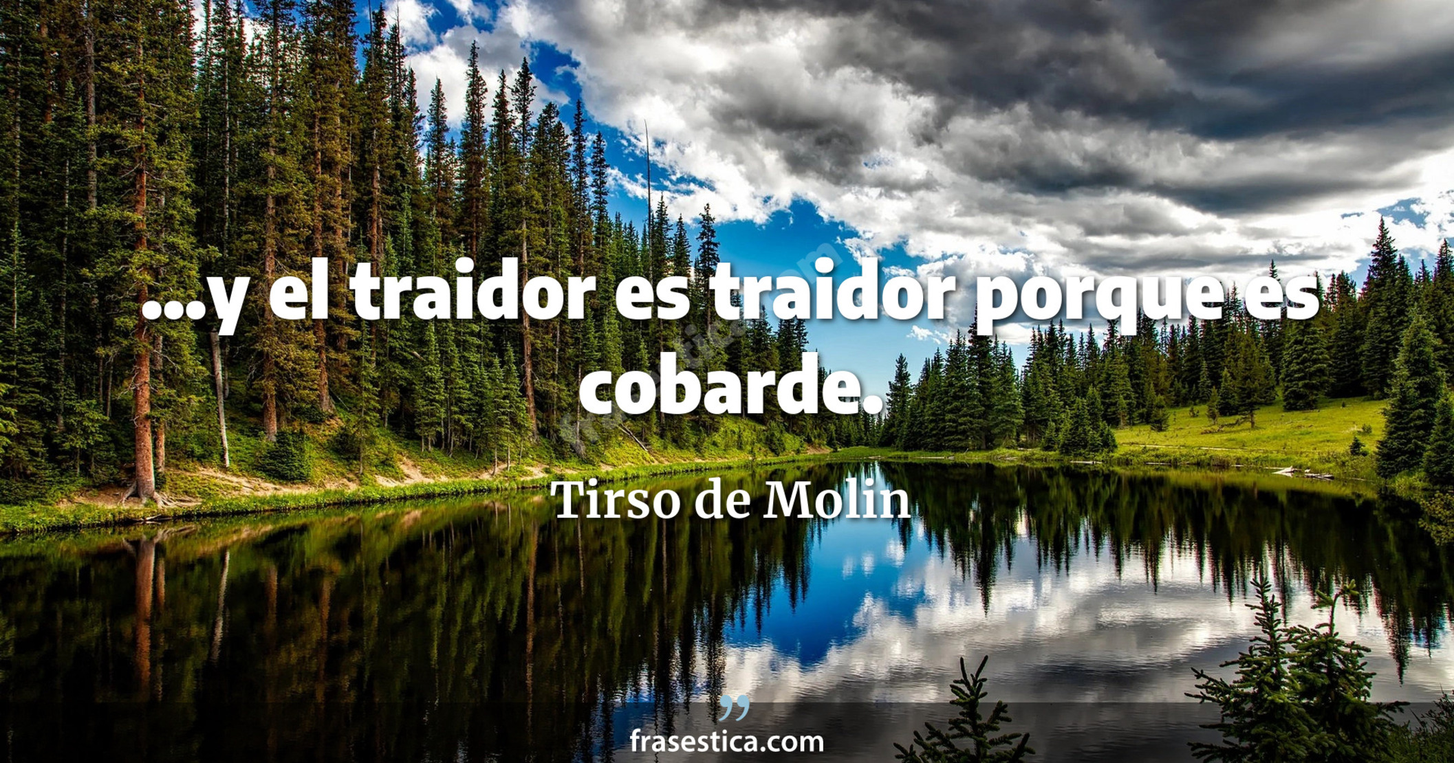 ...y el traidor es traidor porque es cobarde. - Tirso de Molin