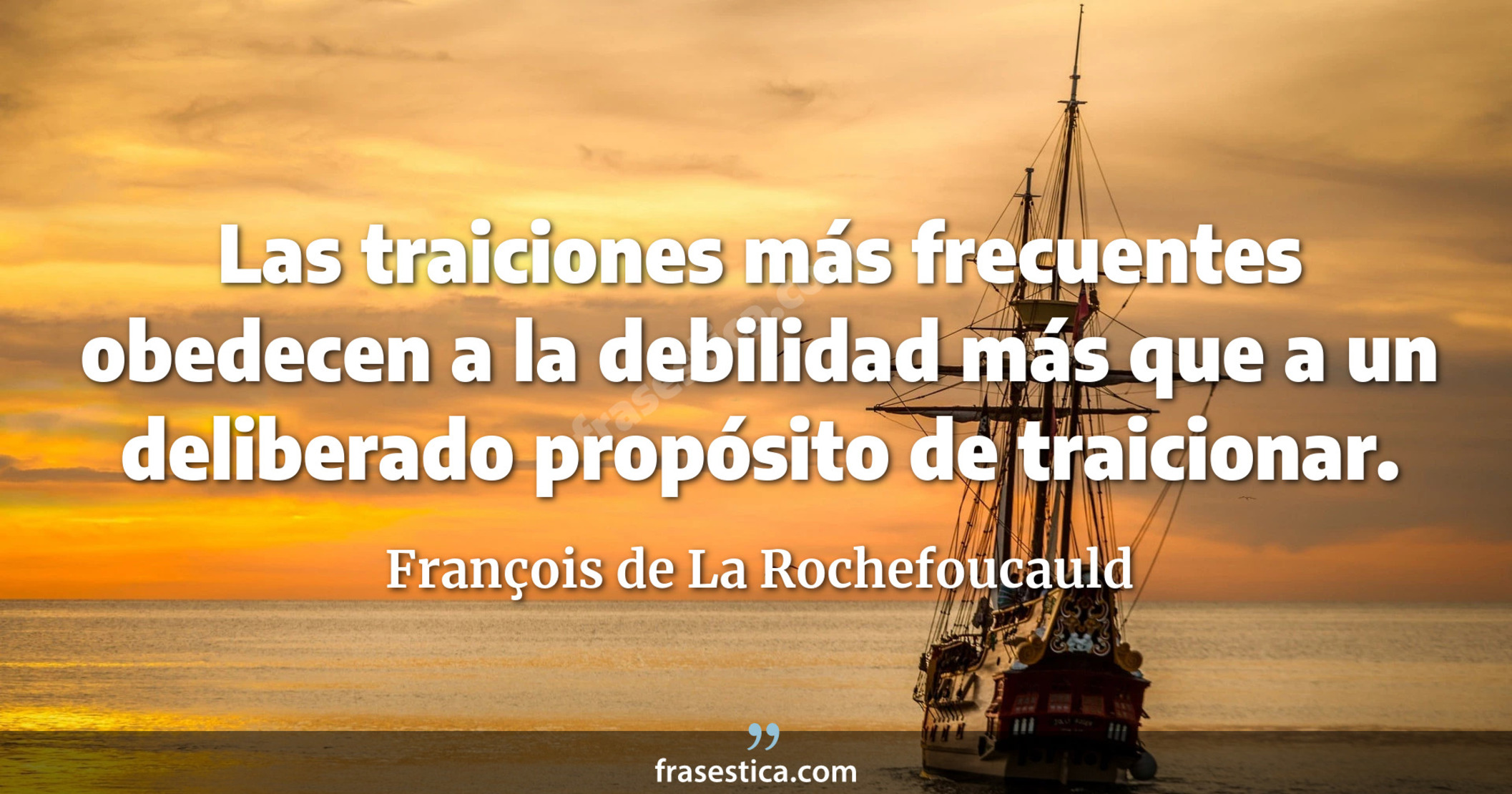 Las traiciones más frecuentes obedecen a la debilidad más que a un deliberado propósito de traicionar. - François de La Rochefoucauld