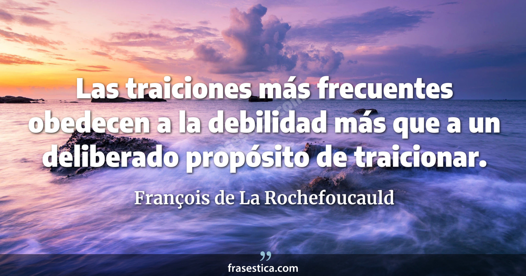 Las traiciones más frecuentes obedecen a la debilidad más que a un deliberado propósito de traicionar. - François de La Rochefoucauld