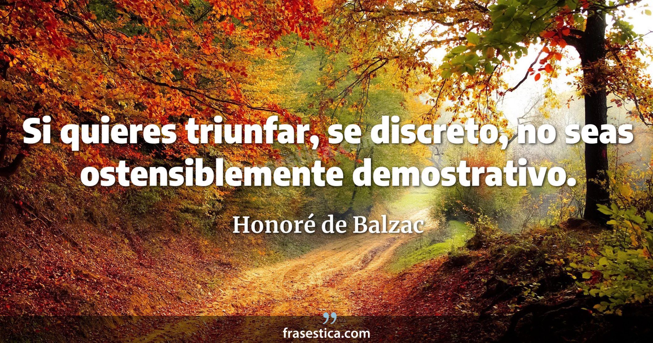 Si quieres triunfar, se discreto, no seas ostensiblemente demostrativo. - Honoré de Balzac