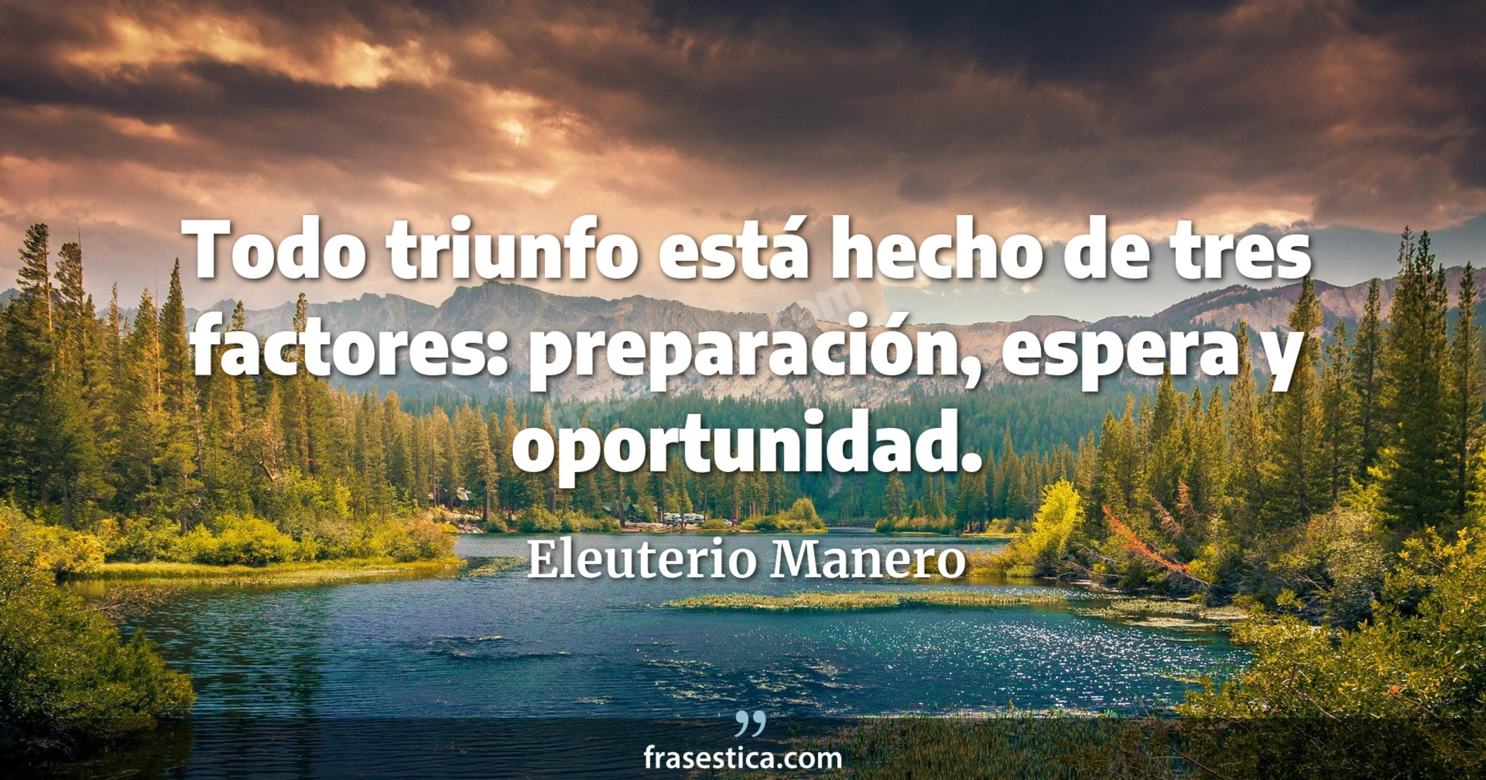 Todo triunfo está hecho de tres factores: preparación, espera y oportunidad. - Eleuterio Manero