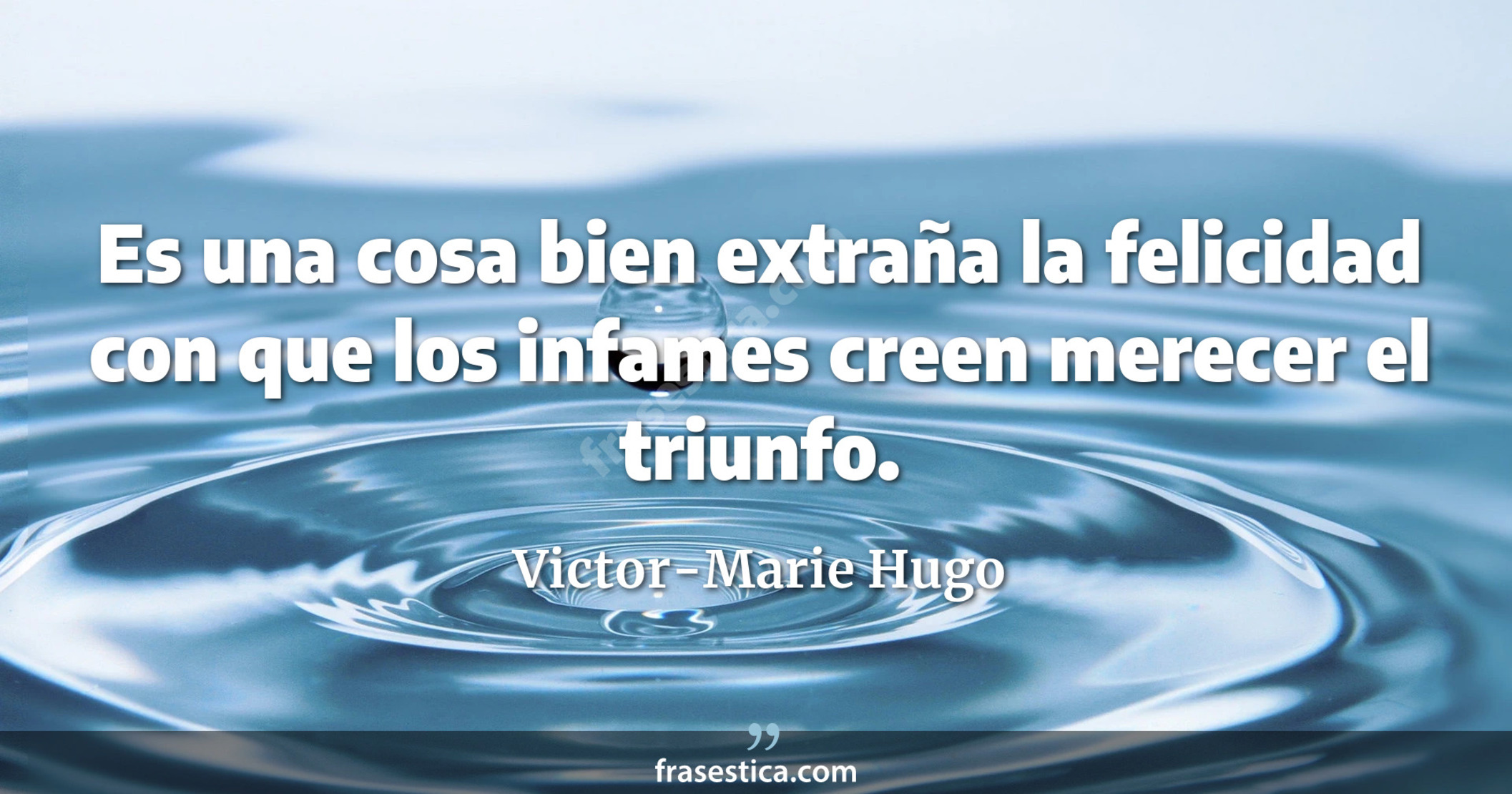 Es una cosa bien extraña la felicidad con que los infames creen merecer el triunfo. - Victor-Marie Hugo