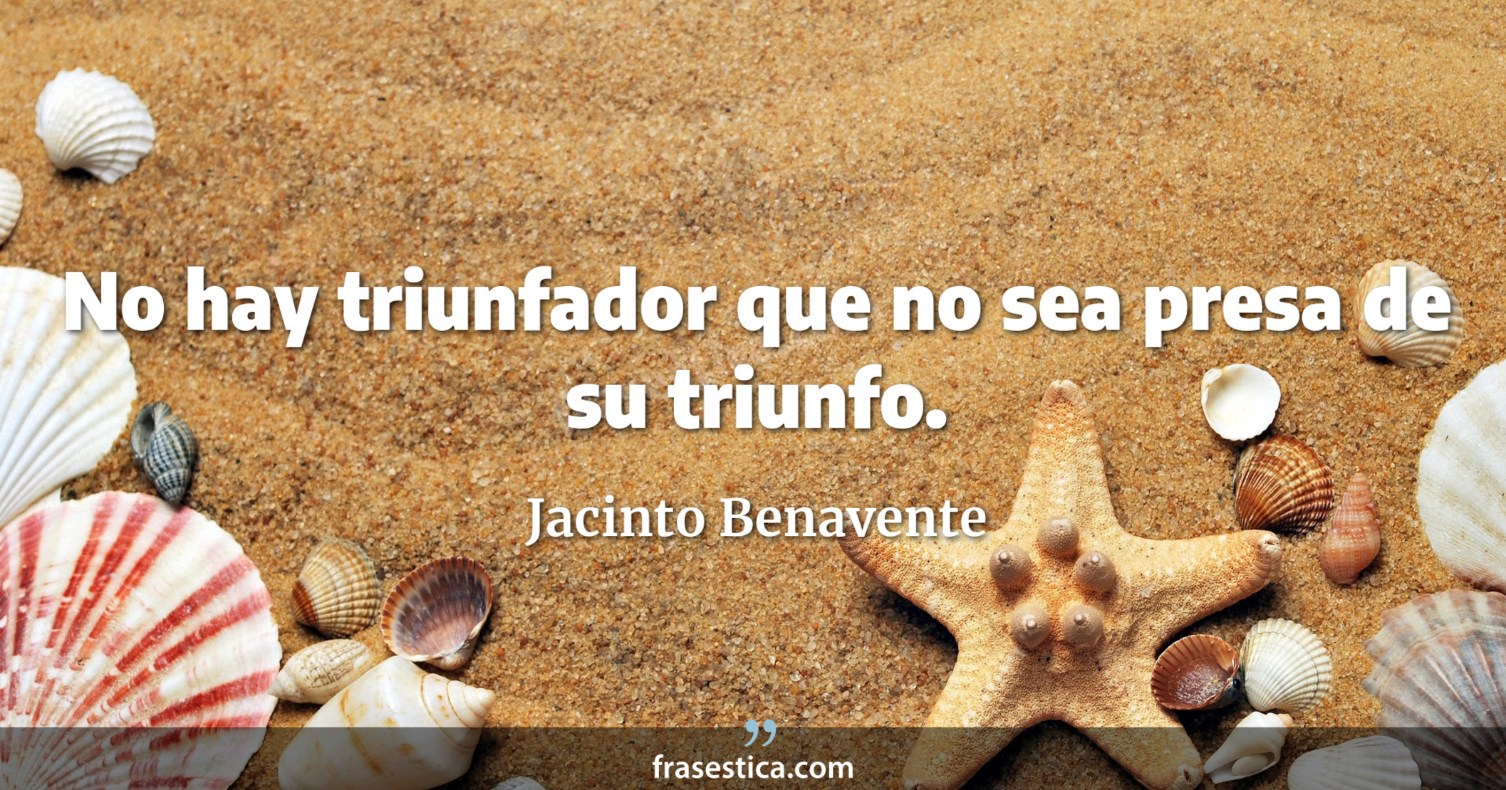 No hay triunfador que no sea presa de su triunfo. - Jacinto Benavente