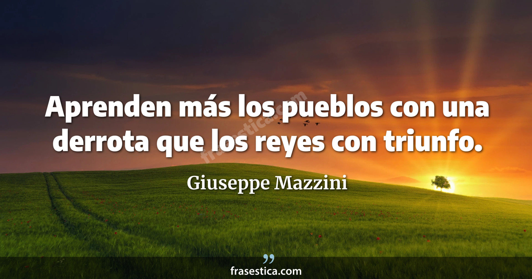 Aprenden más los pueblos con una derrota que los reyes con triunfo. - Giuseppe Mazzini