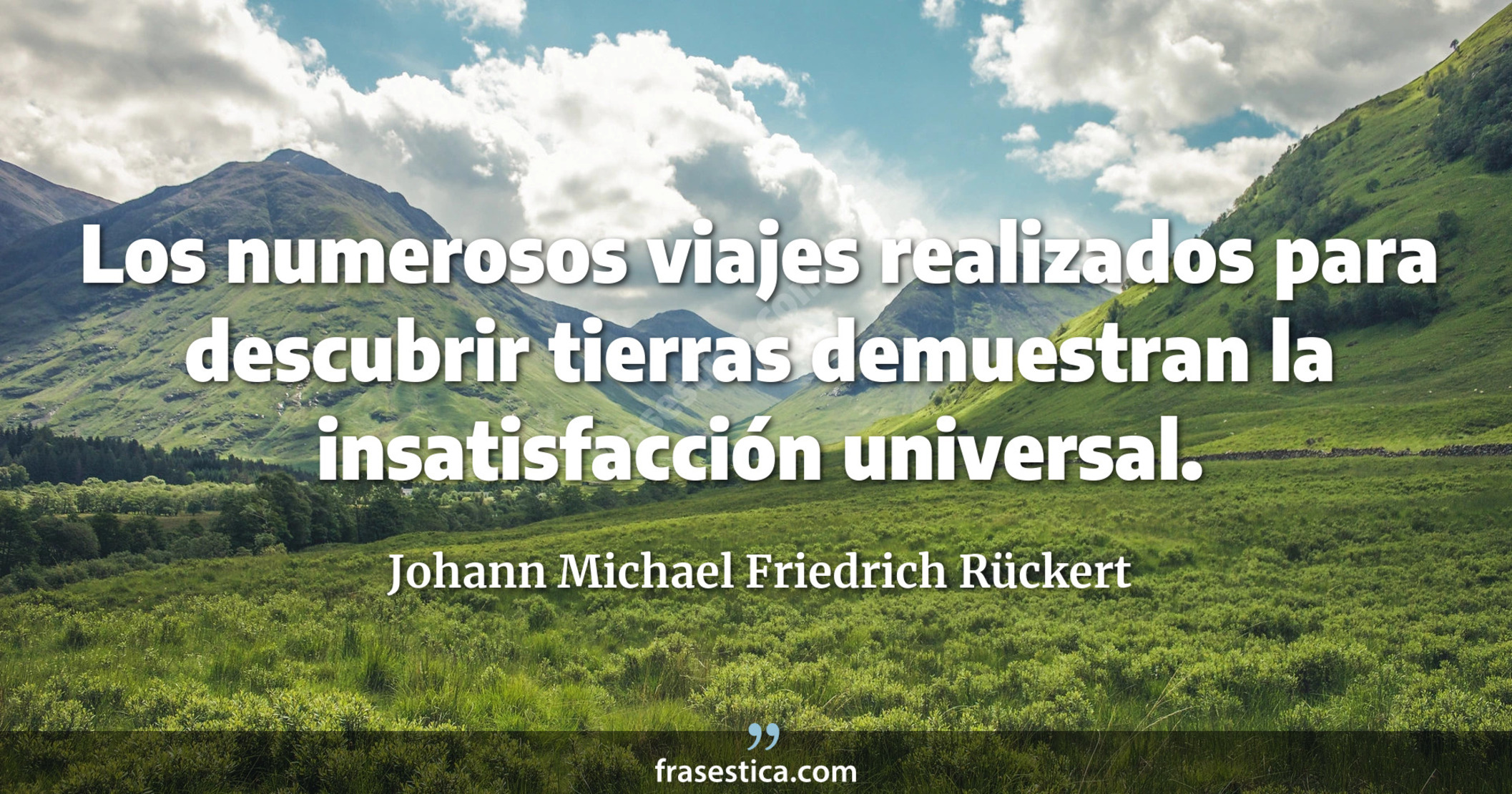 Los numerosos viajes realizados para descubrir tierras demuestran la insatisfacción universal. - Johann Michael Friedrich Rückert