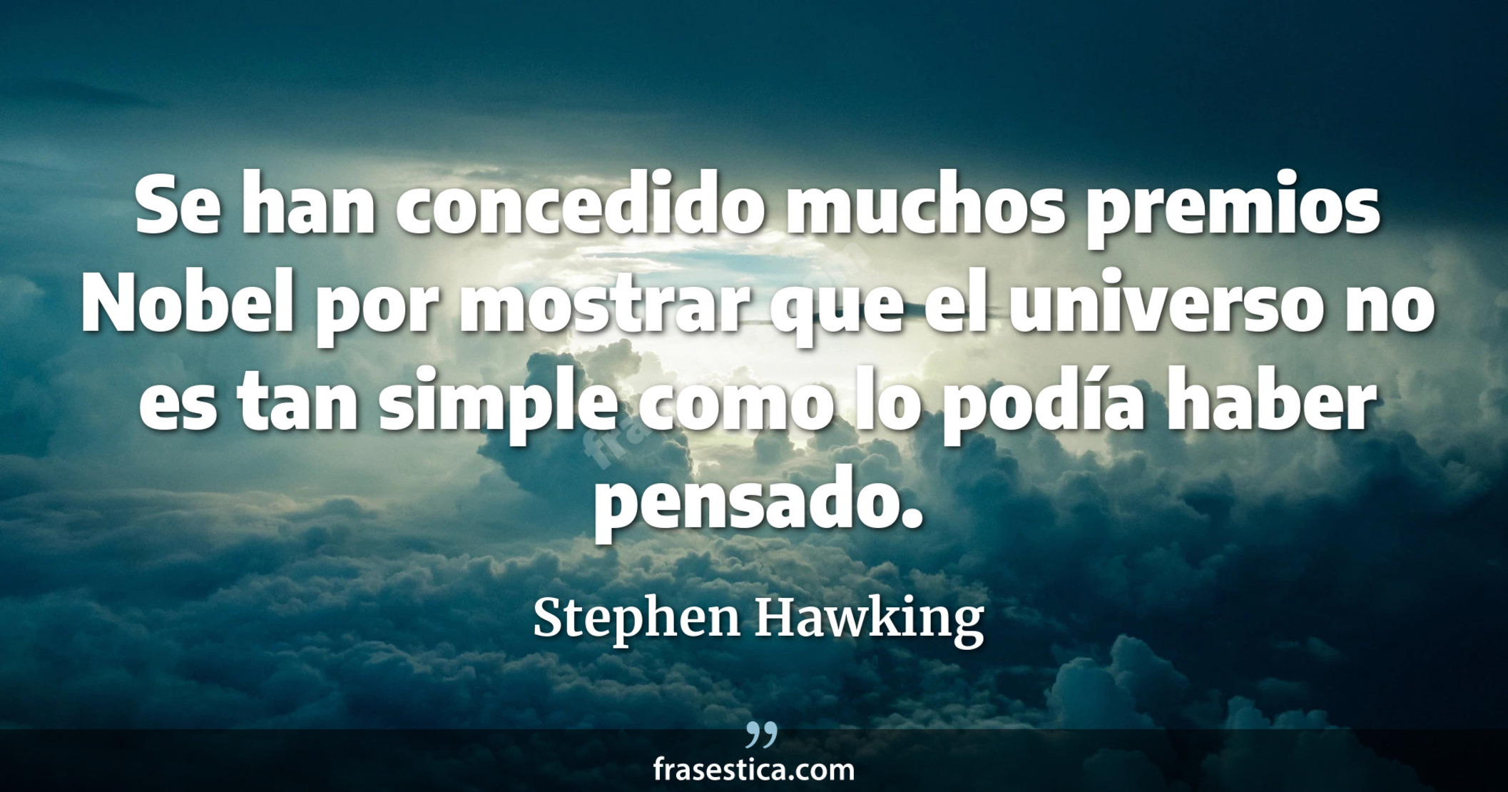 Se han concedido muchos premios Nobel por mostrar que el universo no es tan simple como lo podía haber pensado. - Stephen Hawking