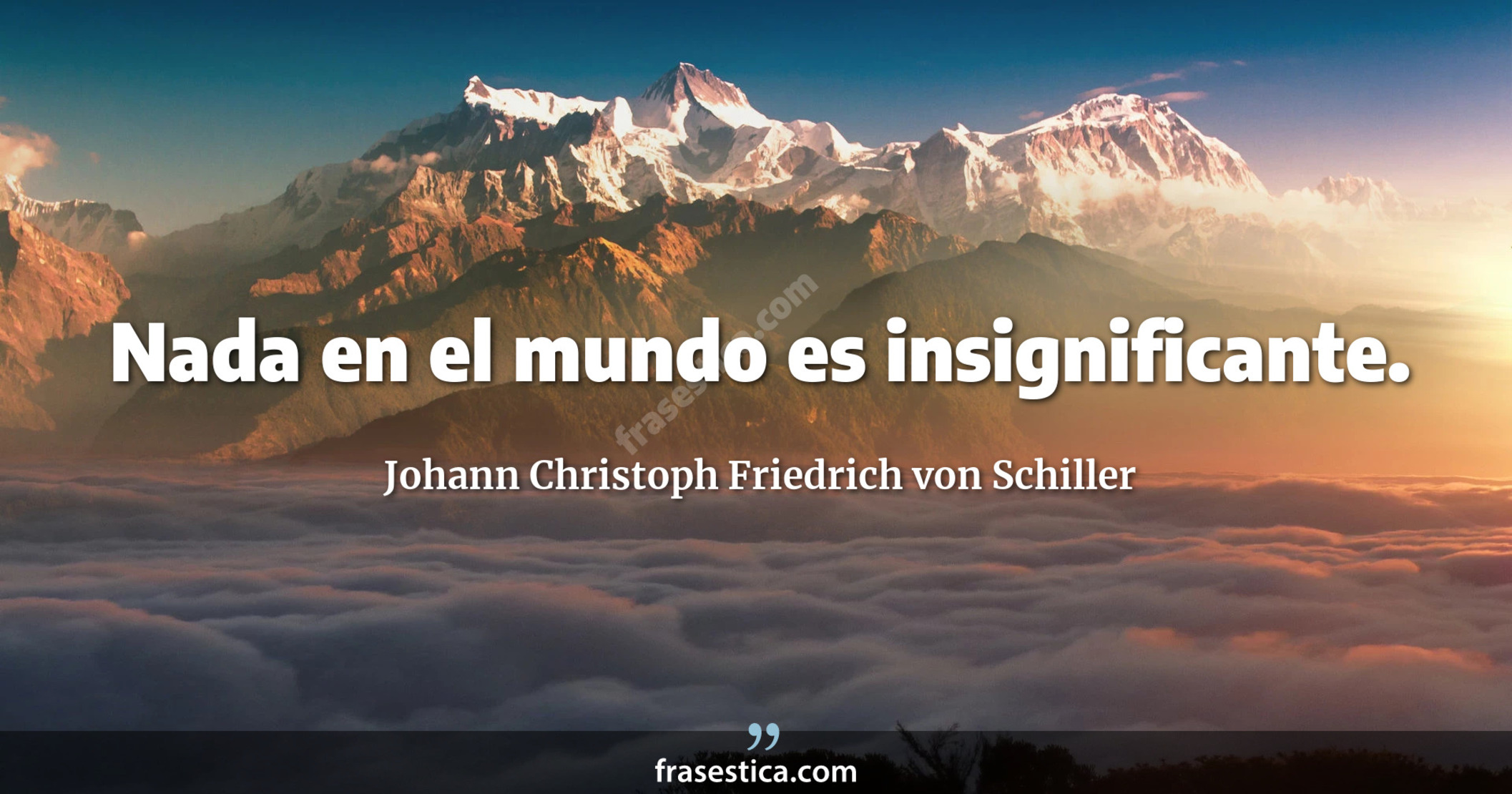 Nada en el mundo es insignificante. - Johann Christoph Friedrich von Schiller
