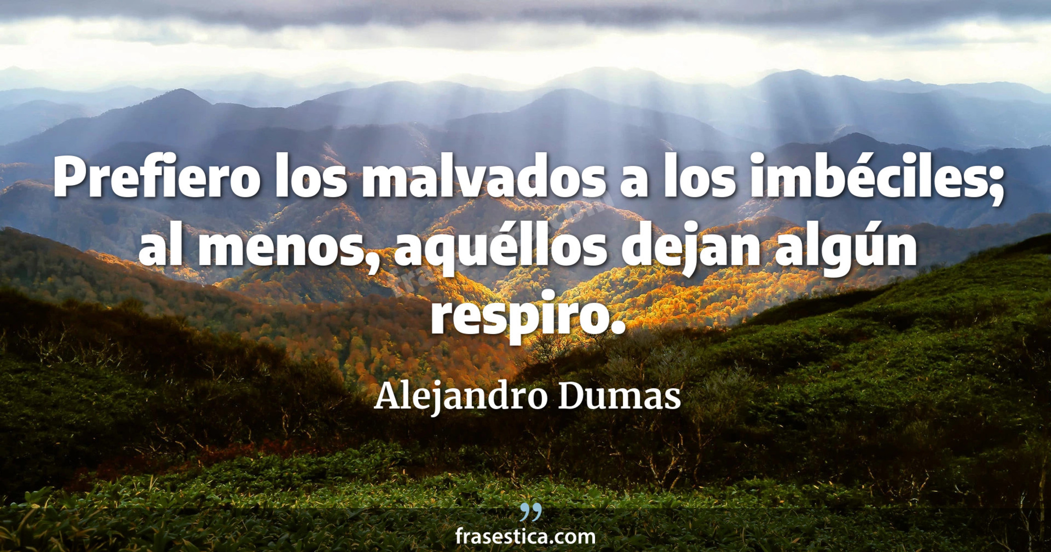 Prefiero los malvados a los imbéciles; al menos, aquéllos dejan algún respiro. - Alejandro Dumas