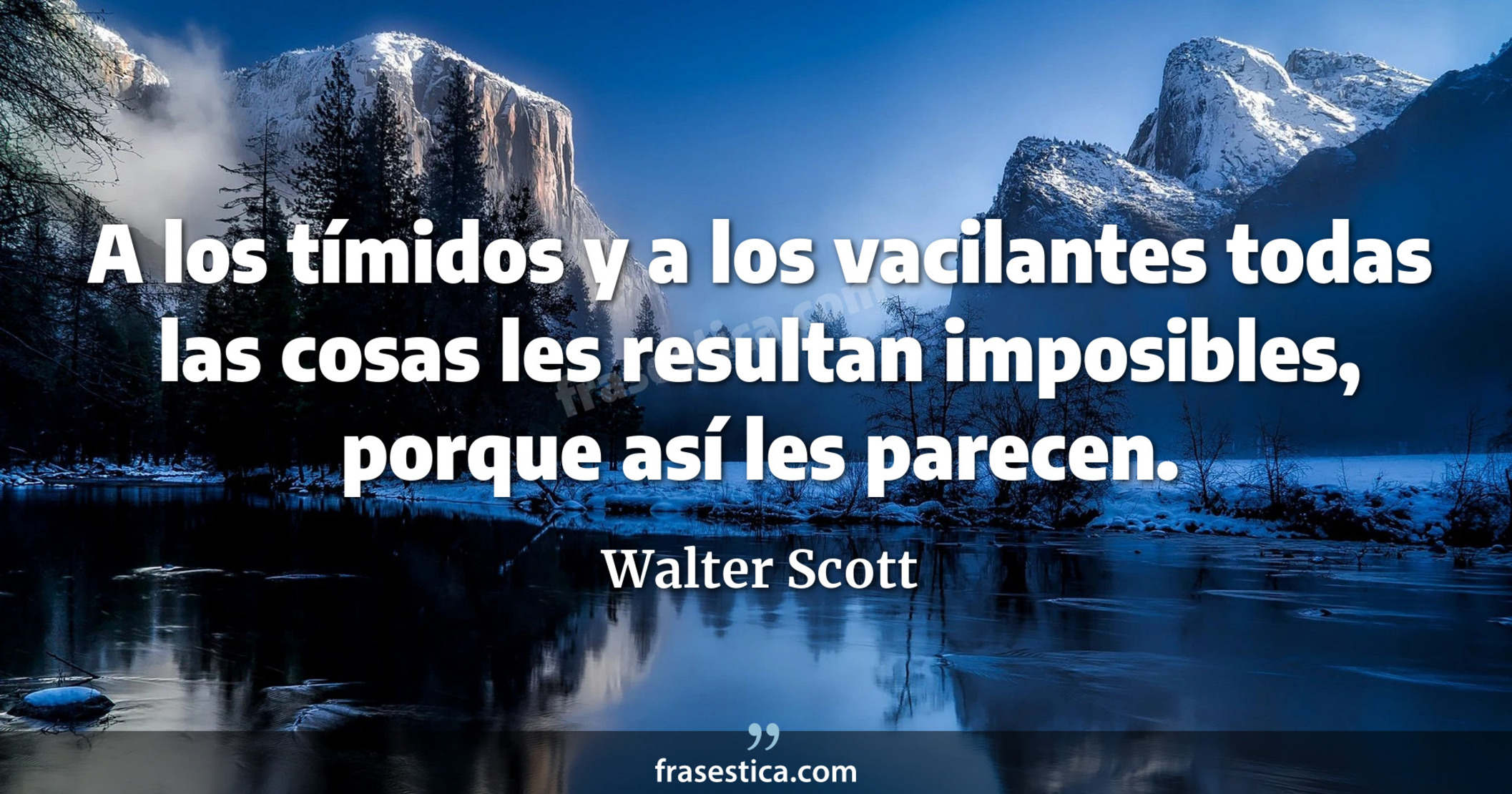 A los tímidos y a los vacilantes todas las cosas les resultan imposibles, porque así les parecen. - Walter Scott