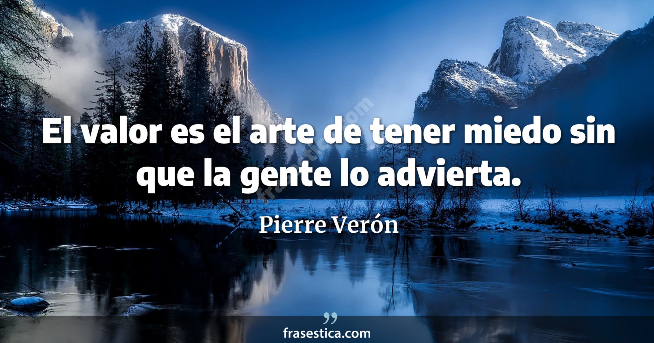 El valor es el arte de tener miedo sin que la gente lo advierta. - Pierre Verón