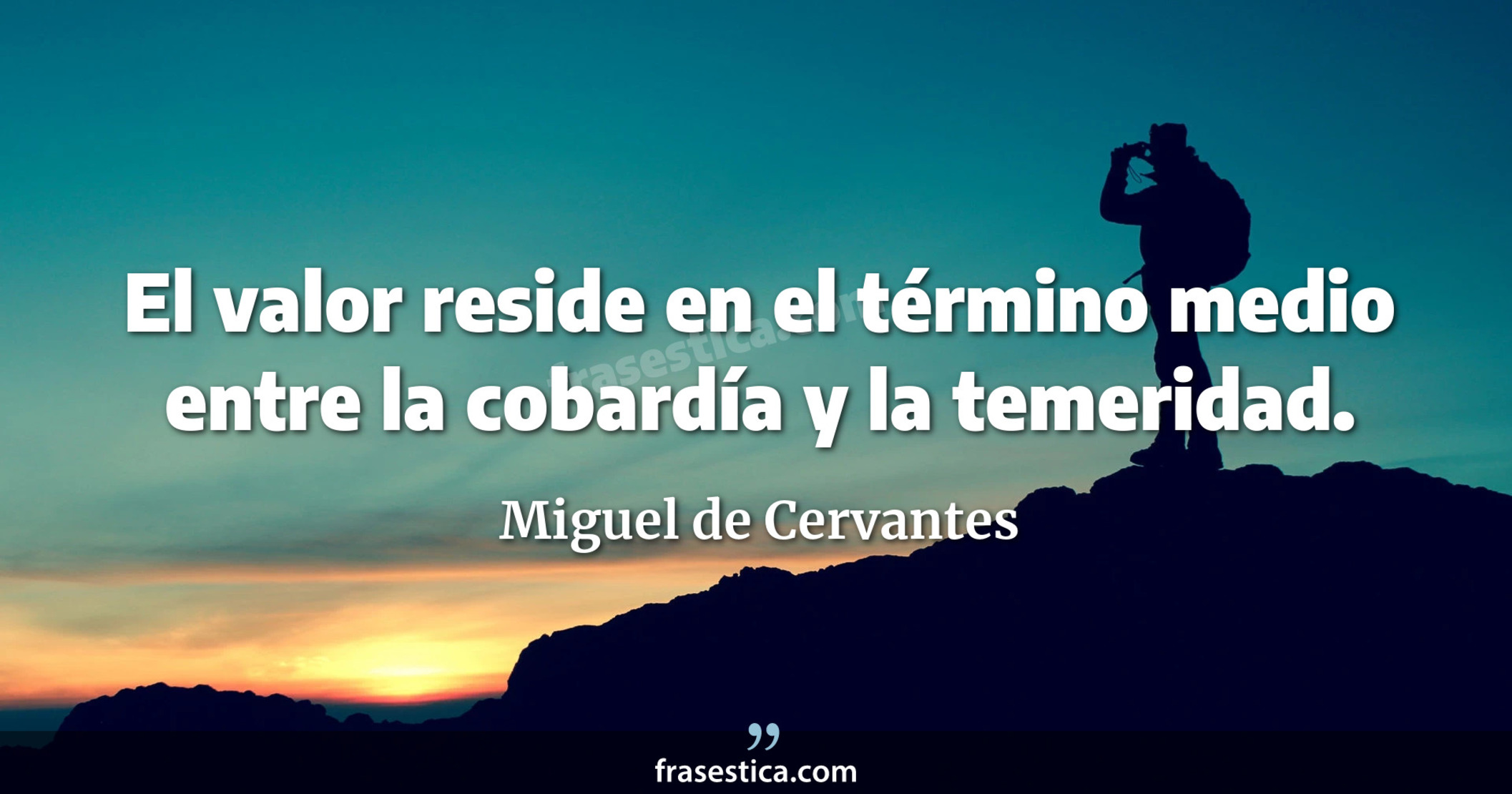 El valor reside en el término medio entre la cobardía y la temeridad. - Miguel de Cervantes