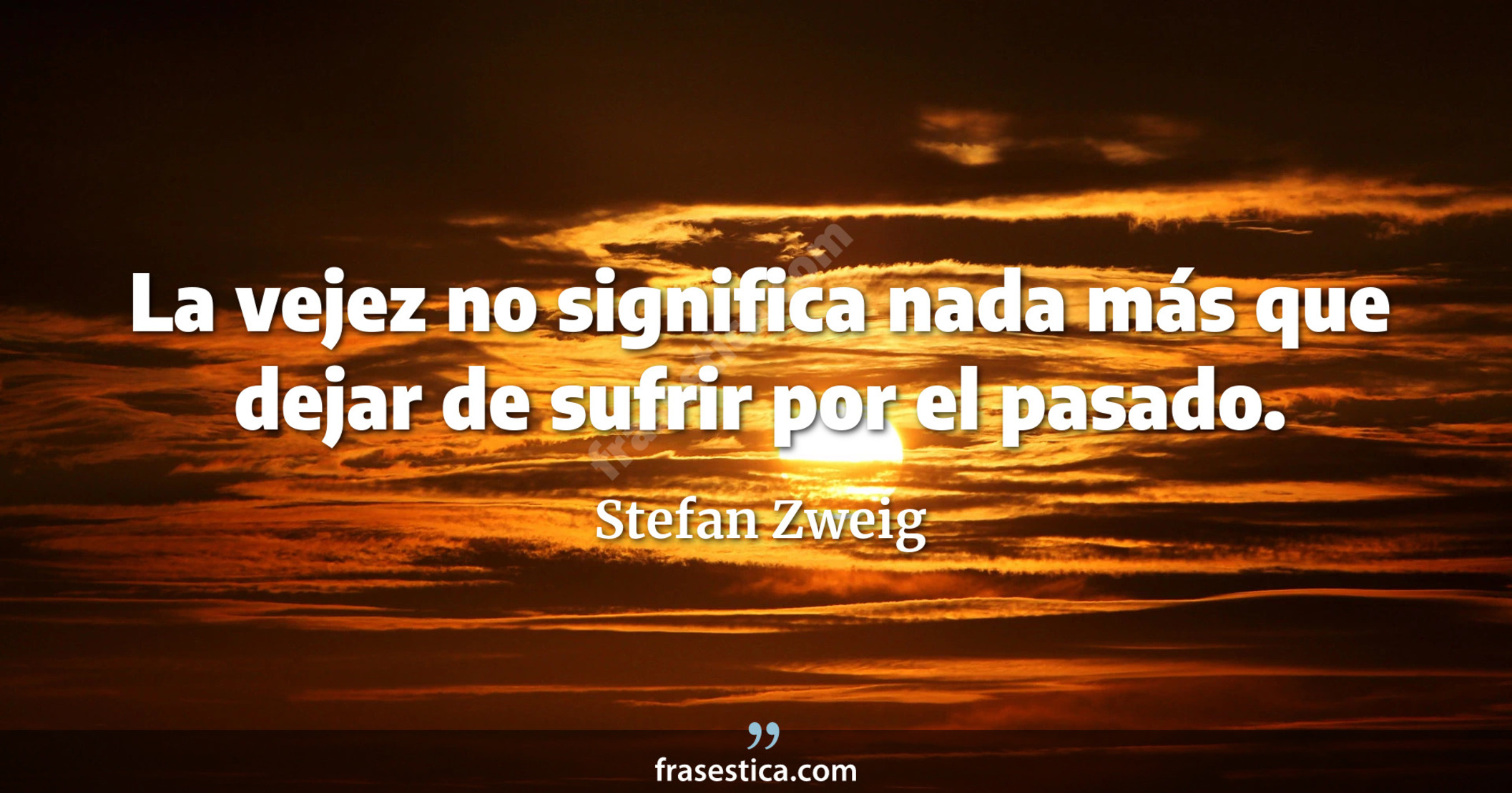 La vejez no significa nada más que dejar de sufrir por el pasado. - Stefan Zweig