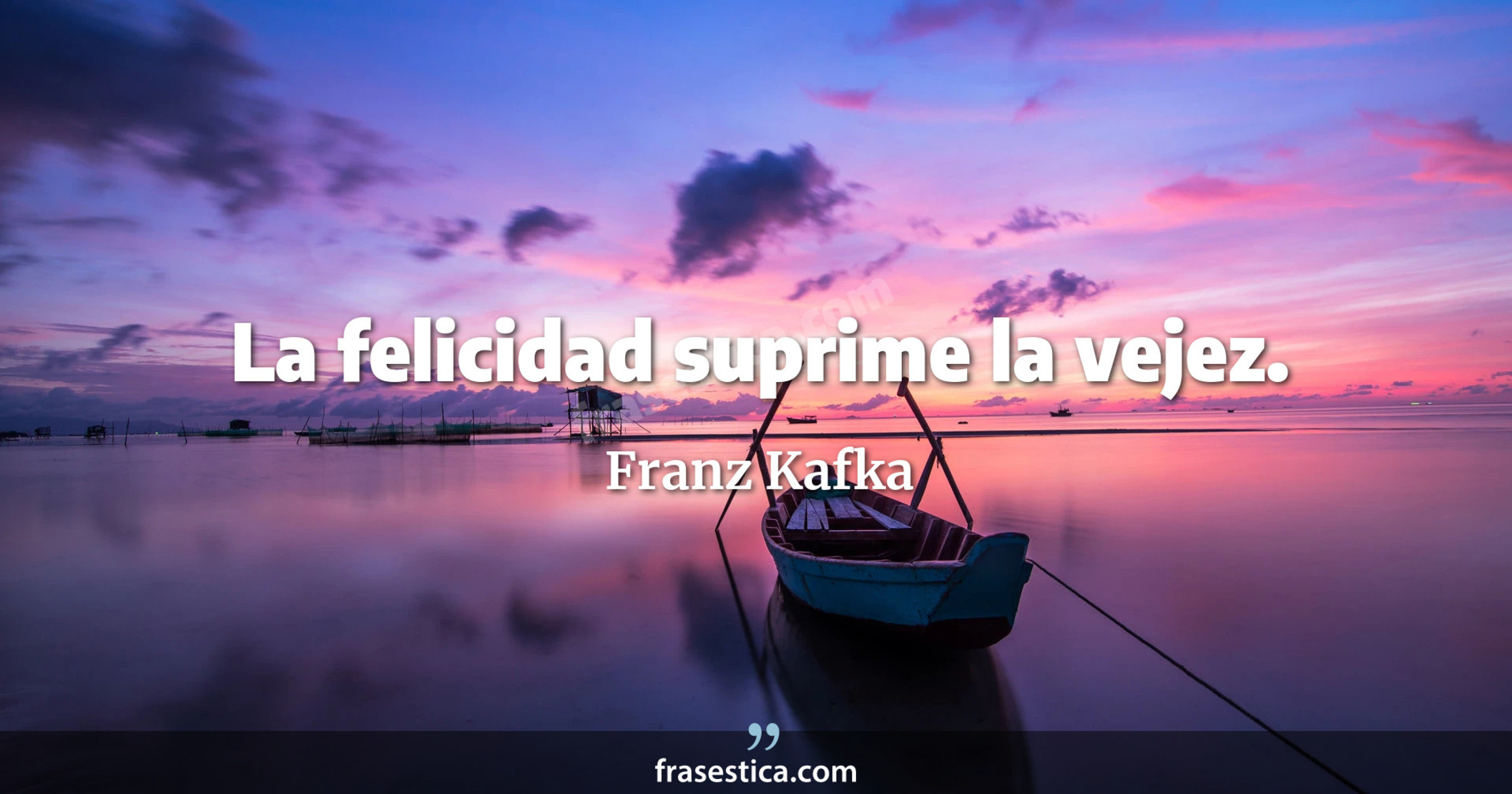 La felicidad suprime la vejez. - Franz Kafka