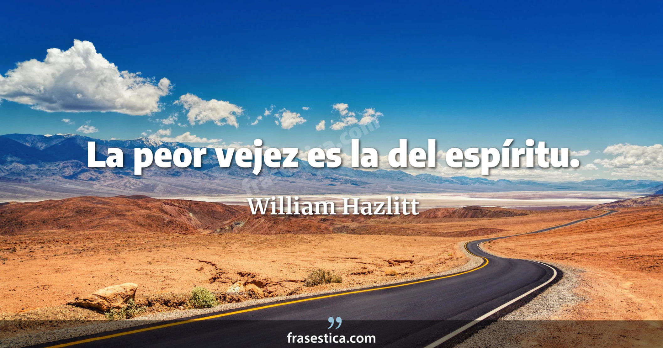 La peor vejez es la del espíritu. - William Hazlitt