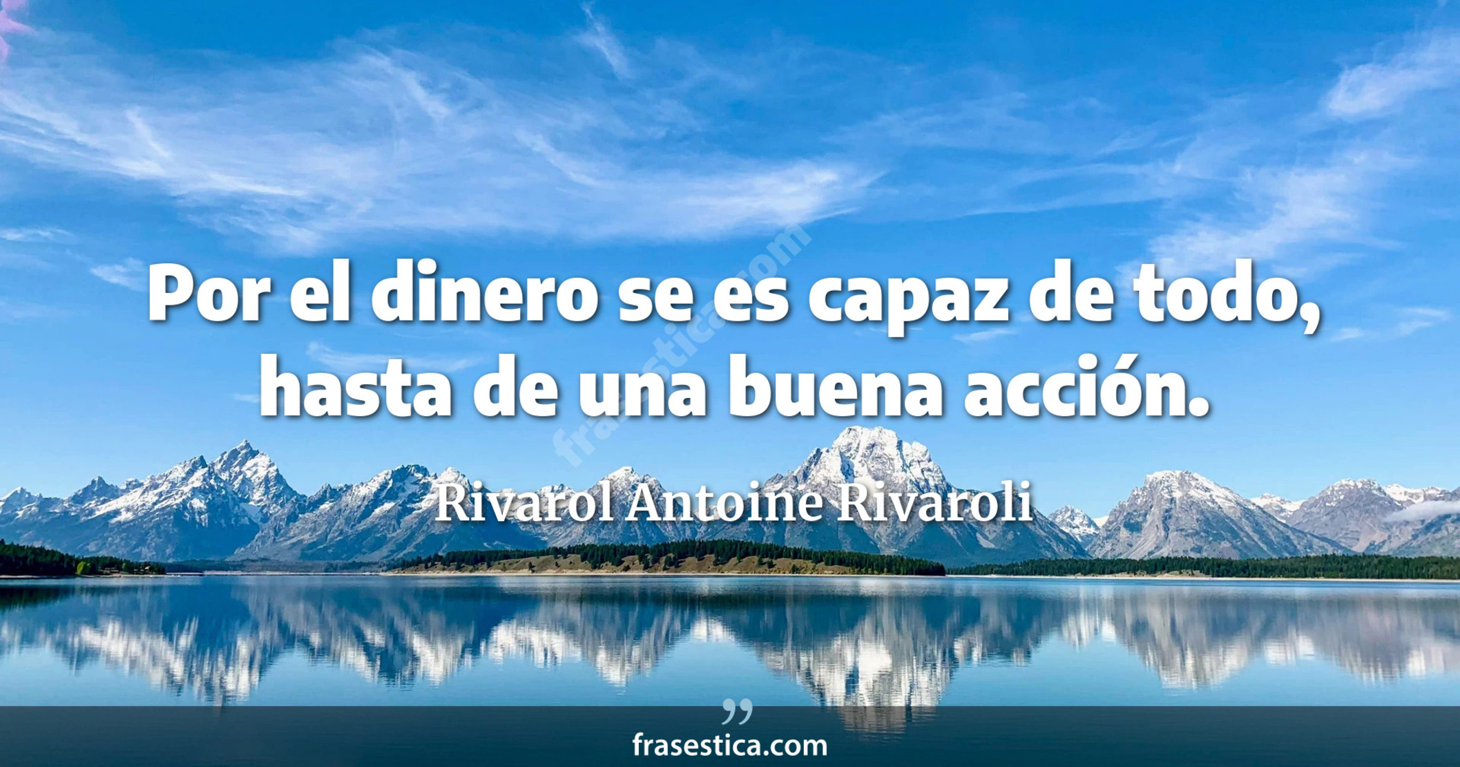 Por el dinero se es capaz de todo, hasta de una buena acción. - Rivarol Antoine Rivaroli