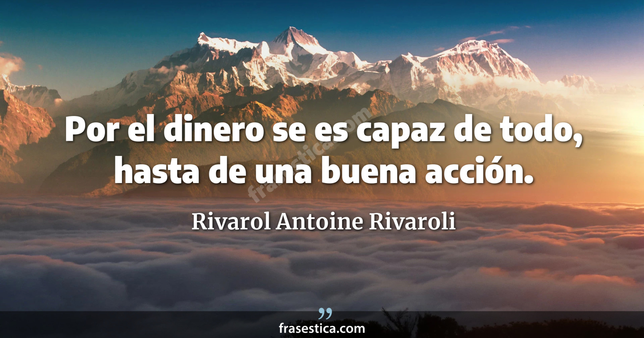 Por el dinero se es capaz de todo, hasta de una buena acción. - Rivarol Antoine Rivaroli