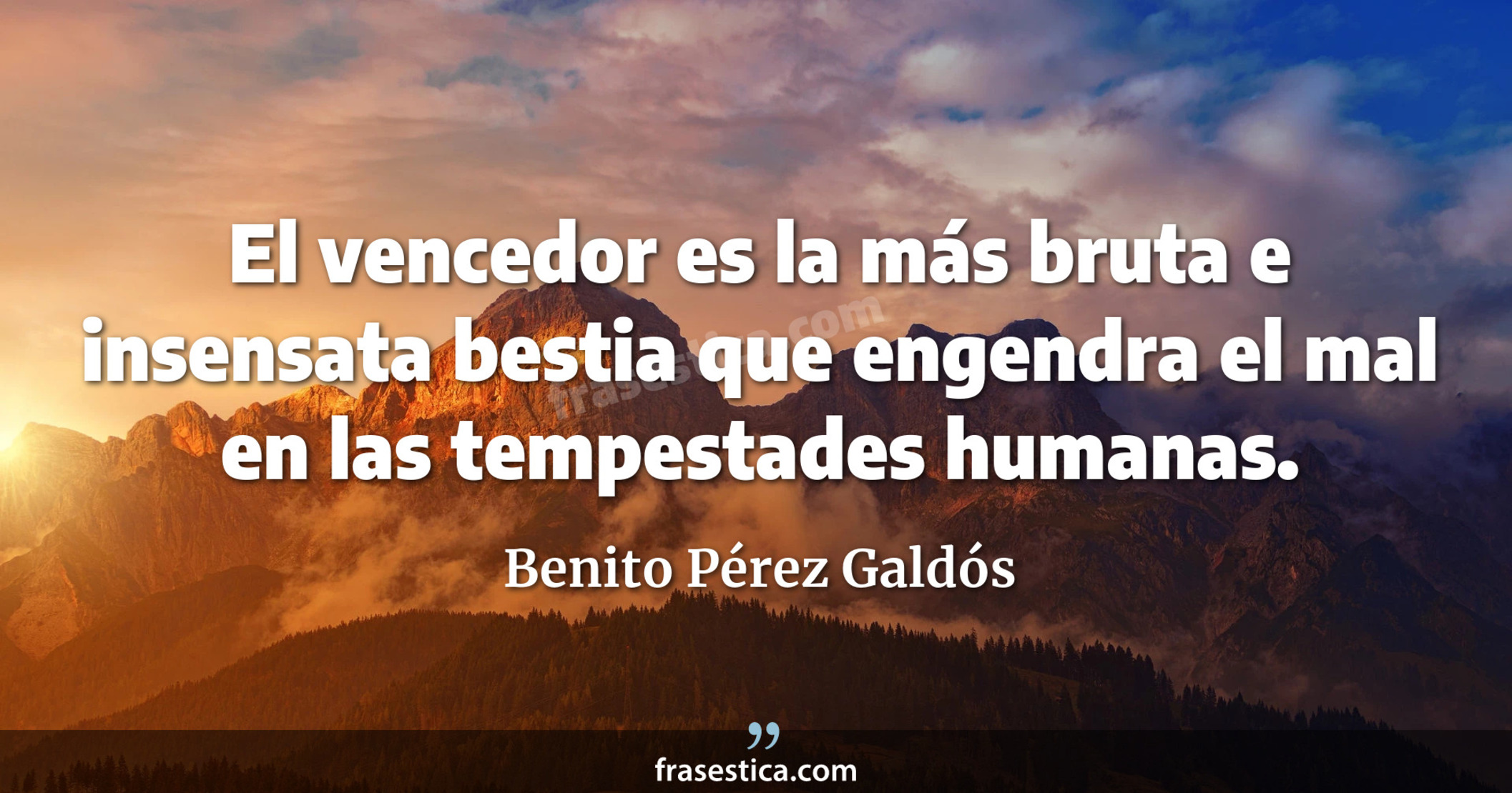 El vencedor es la más bruta e insensata bestia que engendra el mal en las tempestades humanas. - Benito Pérez Galdós