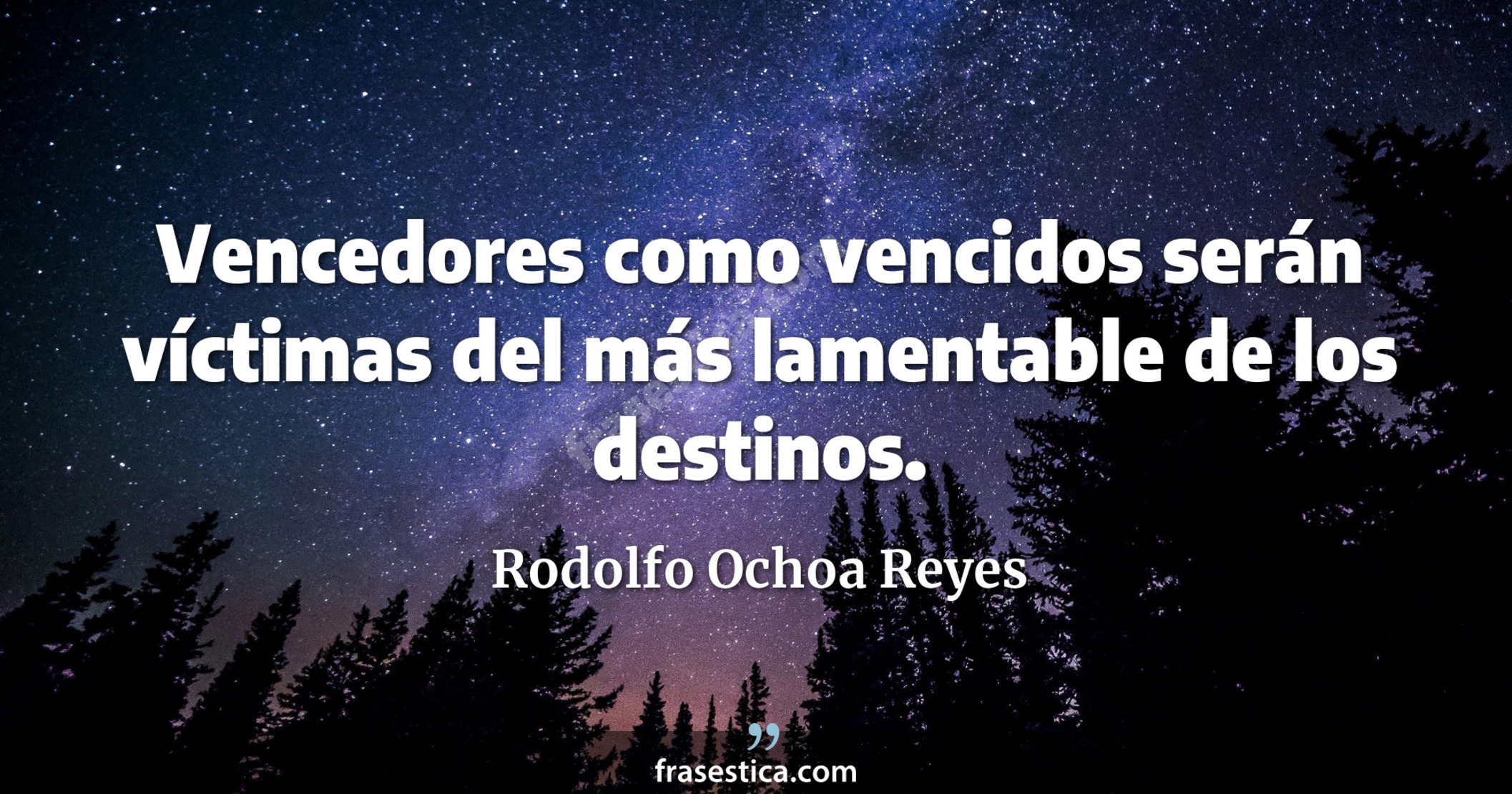 Vencedores como vencidos serán víctimas del más lamentable de los destinos. - Rodolfo Ochoa Reyes