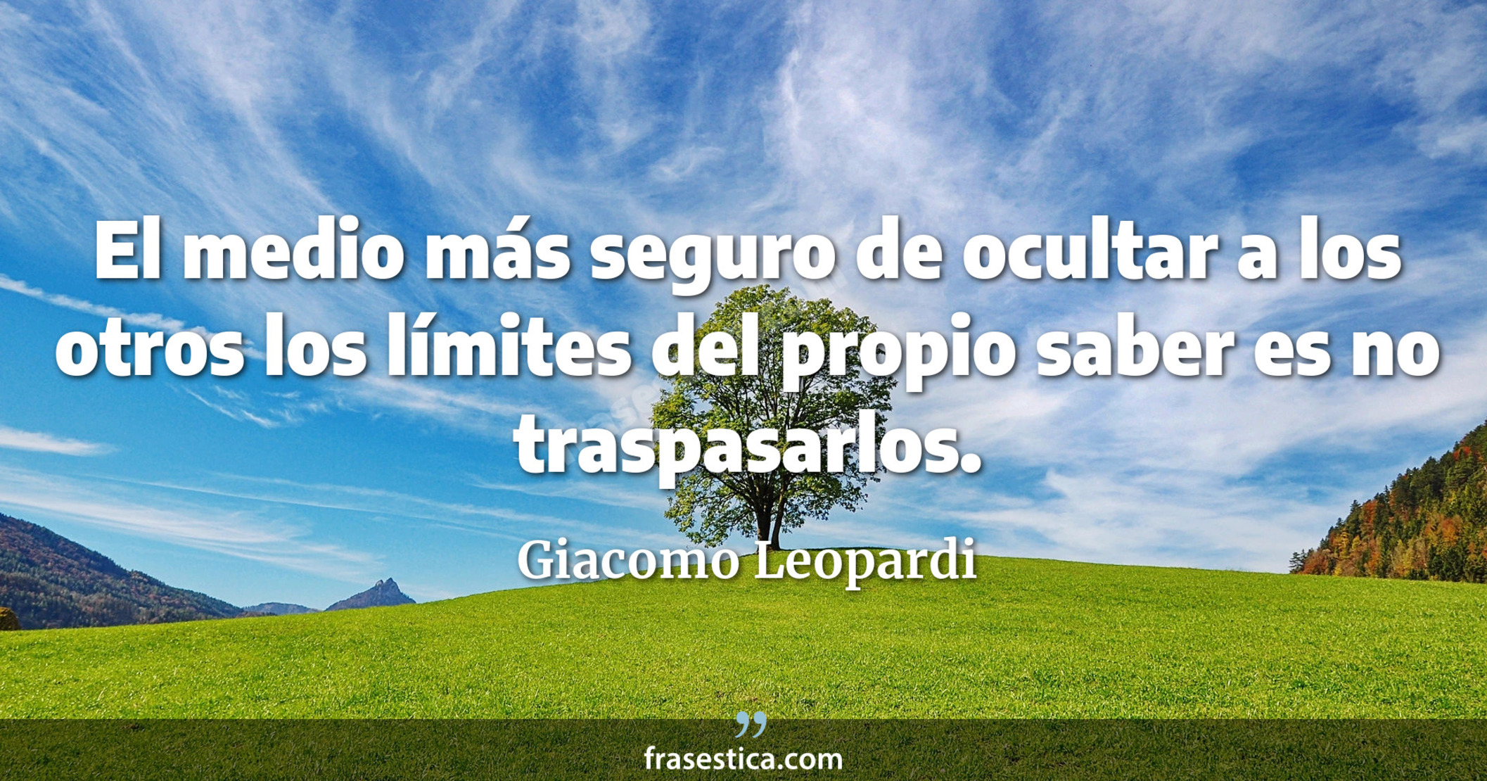 El medio más seguro de ocultar a los otros los límites del propio saber es no traspasarlos. - Giacomo Leopardi