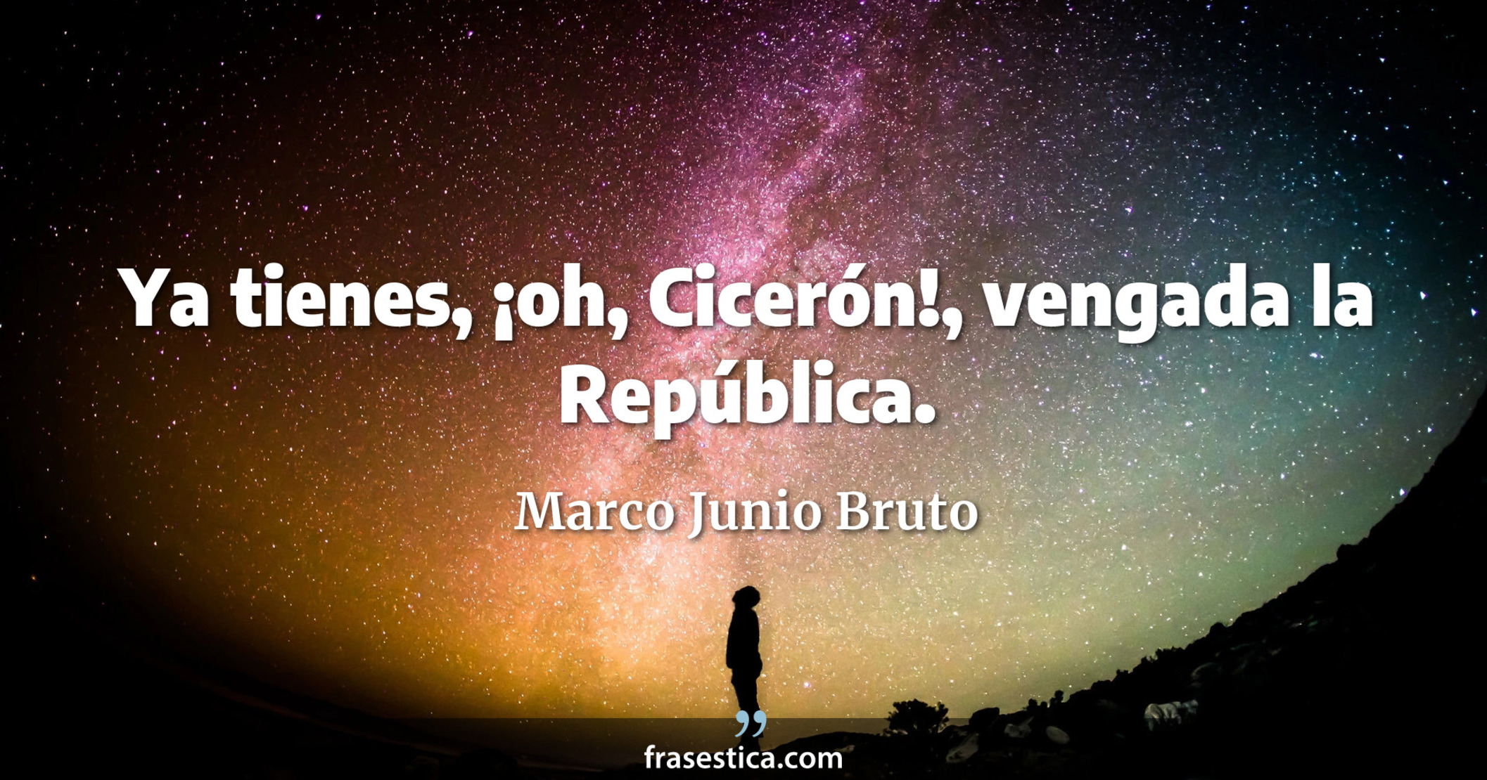 Ya tienes, ¡oh, Cicerón!, vengada la República. - Marco Junio Bruto