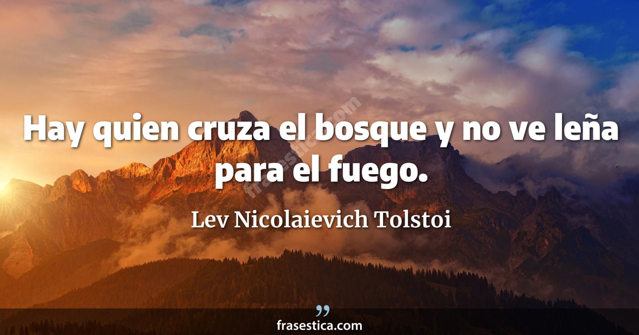 Hay quien cruza el bosque y no ve leña para el fuego. - Lev Nicolaievich Tolstoi