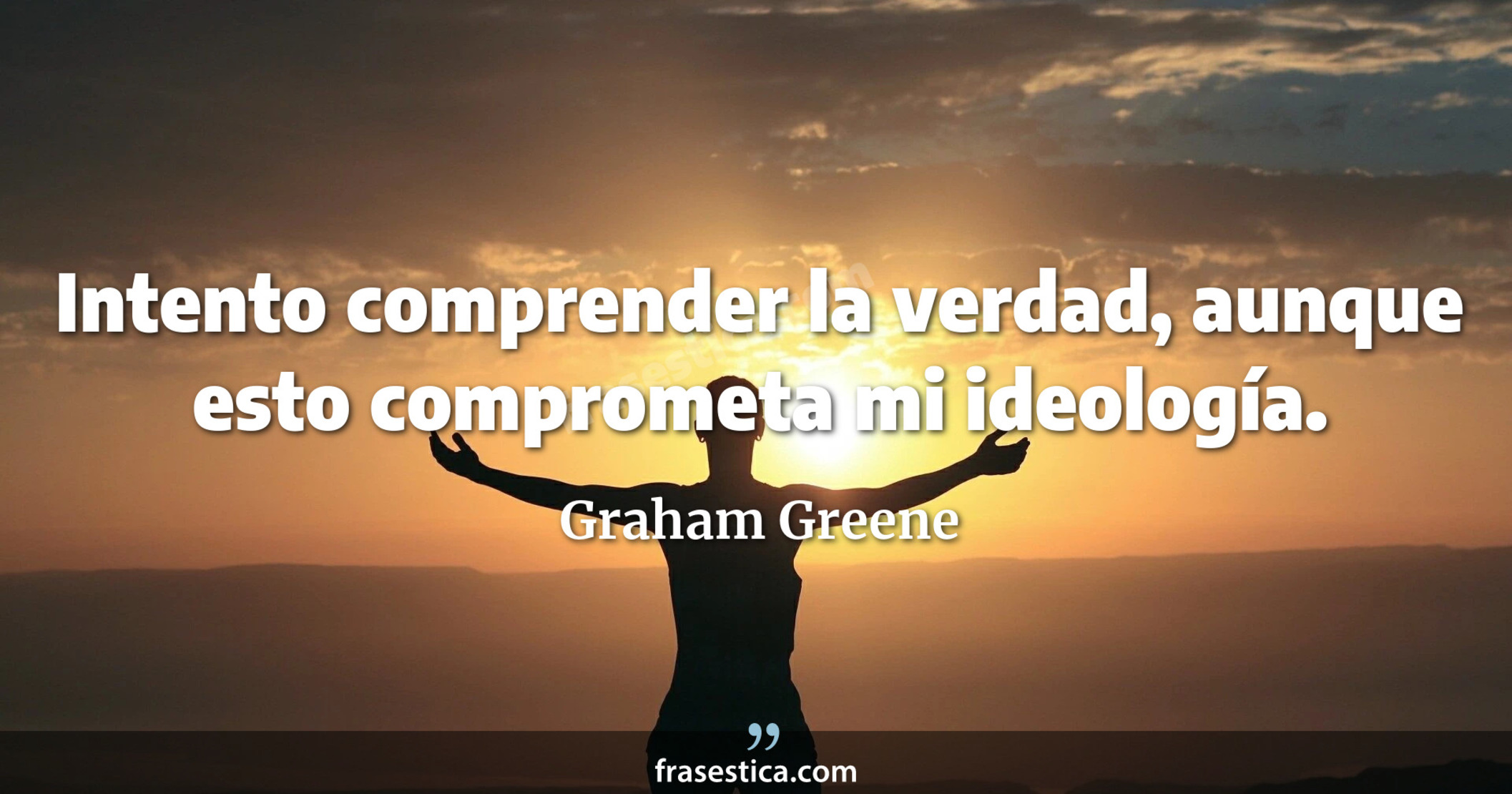 Intento comprender la verdad, aunque esto comprometa mi ideología. - Graham Greene