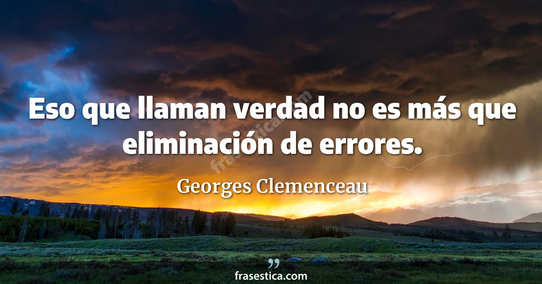 Eso que llaman verdad no es más que eliminación de errores. - Georges Clemenceau
