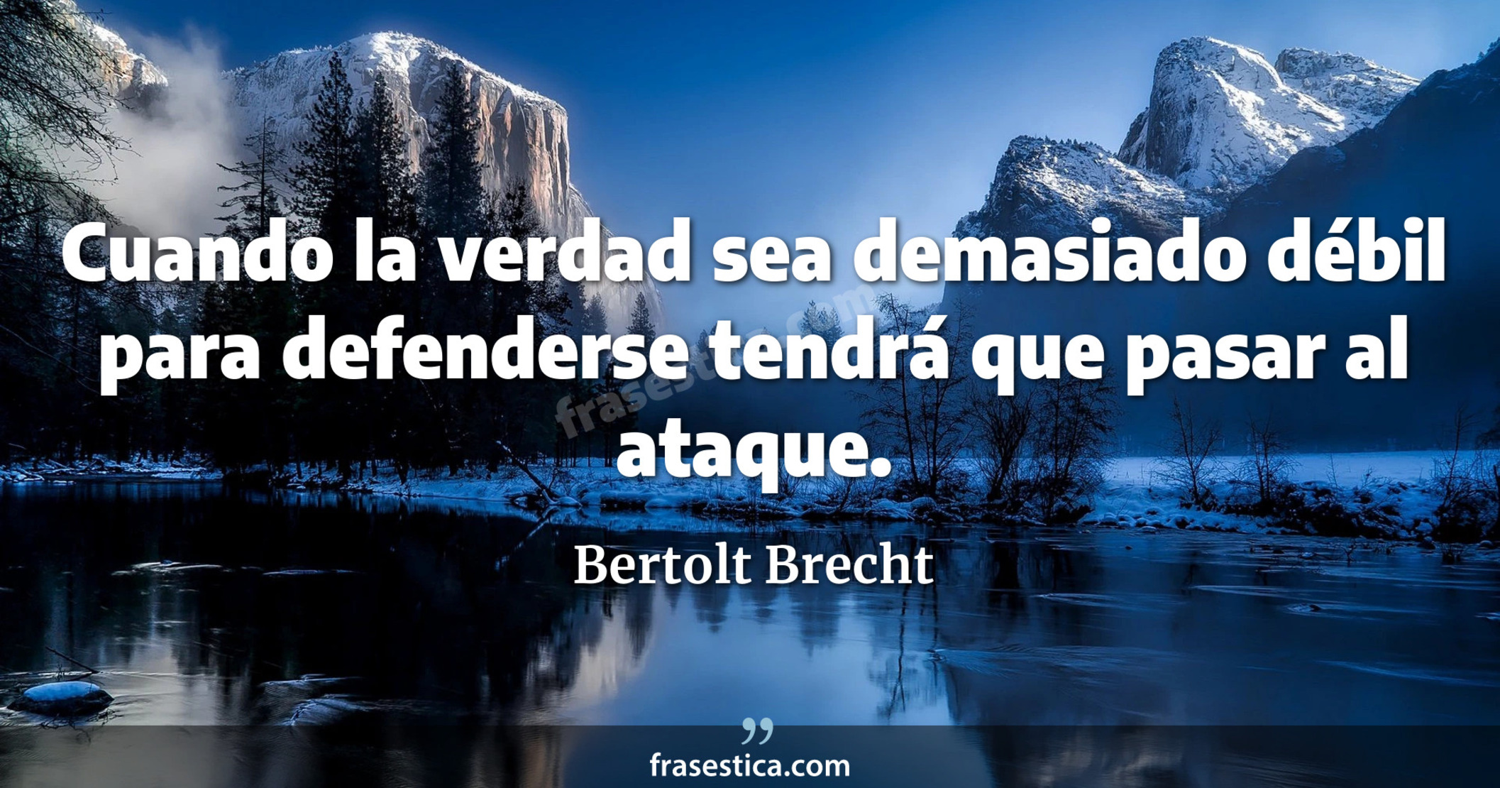 Cuando la verdad sea demasiado débil para defenderse tendrá que pasar al ataque. - Bertolt Brecht